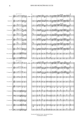 &
&
&
&
&
&
&
&
&
&
&
&
&
&
&
&
?
?
?
&
?
bb
b
b
b
b
b
b
b
b
b
b
bb
b
bbb
bb
b
b
b
Flauta (C)
Requinta (Eb)
1º Clarinete (Bb)
2º Clarinete (Bb)
3º Clarinete (Bb)
Sax-Soprano (Bb)
1º Sax-Alto (Eb)
3º Sax-Alto (Eb)
2º Sax-Tenor (Bb)
4º Sax-Tenor (Bb)
1º Trompete (Bb)
2º Trompete (Bb)
3º Trompete (Bb)
1º Sax-Horn (Eb)
2º Sax-Horn (Eb)
3º Sax-Horn (Eb)
1º Trombone (C)
2º Trombone (C)
3º Trombone (C)
Bombardino (Bb)
Tuba (Bb)
56
2.
˙
˙
œ œ ˙
œ œ ˙
œ œ ˙
œ œ ˙
œ œ ˙
œ œ ˙
œ .œ œ#
œ .œ œ#
56
2.
˙
˙
˙
œ Œ
œ Œ
œ
Œ
œ .œ œ#
œ .œ œ#
œ .œ œ#
œ .œ œ#
œ .œ œ#
Ao & ﬁ%
œ œ œ œ
œ œ œ œ
œ
œ œ œ
œ
œ œ œ
œ
œ œ œ
œ
œ œ œ
œ œ œ œ
œ œ œ œ
œ œ œ œ
œ œ œ œ
Ao & ﬁ%
œ
Œ
œ
Œ
œ
Œ
œ œ
œ œ
œ œ
œ œ œ œ
œ œ œ œ
œ œ œ œ
œ œ œ œ
œ œ œ œ
ƒ
ﬁ
˙
˙
˙
œ œ ˙
œ œ ˙
˙
œ œ ˙
œ œ ˙
˙
˙
ﬁ
˙
˙
˙
˙
˙
˙
˙
˙
˙
˙
˙
œ œ œ# œ
œ œ œ# œ
œ œ œ# œ
œ œ œ# œ
œ œ œ# œ
œ œ œ# œ
œ œ œ# œ
œ œ œ# œ
œ œ
œ œ
œ œ œ# œ
œ œ œ# œ
œ œ œ# œ
œ œ
œ œ
œ œ
œ> œ>
œ> œ>
œ> œ>
œ
>
œ
>
œ œ
œ œ
œn œ
œ œ
œ# œ
œ œ
œ# œ
œ œ
œ# œ
œ œ
œ# œ
œ œ œ# œ
œ œ
œ# œ
œ œ
œ# œ
œ œ
œ œ
œ œ
œ# œ
œ œ
œ# œ
œ œ
œ# œ
œ œ
œ œ
œ œ
œ>
œ
>
œ>
œ
>
œ>
œ
>
œ>
œ
>
œ
œ
J
œ.
Œ J
œ.
J
œ.
Œ J
œ.
J
œ.
‰ ‰ J
œ.
j
œ. ‰ ‰ j
œ.
j
œ. ‰ ‰ j
œ.
J
œ.
‰ ‰ J
œ.
J
œ.
‰ ‰ J
œ.
J
œ.
‰ ‰ J
œ.
J
œ.
‰ ‰ J
œ.
J
œ.
‰ ‰ J
œ.
J
œ.
‰ ‰ J
œ.
j
œ. ‰ ‰ j
œ.
j
œ. ‰ ‰ j
œ.
J
œ ‰ ‰ J
œ
J
œ ‰ ‰ J
œ
j
œ
‰ ‰ j
œ
J
œ.
‰ ‰ J
œ.
J
œ.
‰ ‰ J
œ.
J
œ.
‰ ‰ J
œ.
J
œ. ‰ ‰ j
œ.
J
œ.
‰ J
œ.
‰
3
œ œ œ
3
œ œ# œ
3
œ œ œ
3
œ œ# œ
3
œ œ œ
3
œ œ# œ
3
œ œ œ
3
œ œ# œ
3
œ œ œ
3
œ œ# œ
3
œ œ œ
3
œ œ# œ
3
œ œ œ
3
œ œ# œ
3
œ œ œ
3
œ œ# œ
œ œ
œ œ
3
œ œ œ
3
œ œ# œ
3
œ œ œ
3
œ œ# œ
3
œ œ œ
3
œ œ# œ
œ œ
œ œ
œ œ
œ> œ>
œ> œ>
œ> œ>
œ
>
œ
>
œ œ
3
œ œn œ
3
œ œ œ
3
œ œ# œ
3
œ œ œ
3
œ œn œ
3
œ œ œ
3
œ œn œ
3
œ œ œ
3
œ œn œ
3
œ œ œ
3
œ œn œ
3
œ œ œ
3
œ œ# œ
3
œ œ œ
3
œ œ# œ
3
œ œ œ
œ œ
œ œ
3
œ œn œ
3
œ œ œ
3
œ œn œ
3
œ œ œ
3
œ œn œ
3
œ œ œ
œ œ
œ œ
œ œ
œ> œ>
œ> œ>
œ> œ>
œ
>
œ>
œ œ
3
œ œ# œ
3
œ œn œ
3
œ œ# œ
3
œ œ# œ
3
œ œ# œ
3
œ œn œ
3
œ œ# œ
3
œ œn œ
3
œ œ# œ
3
œ œn œ
3
œ œ# œ
3
œ œn œ
3
œ œ# œ
3
œ œ# œ
3
œ œ# œ
3
œ œ# œ
œ œ
œ œ
3
œ œ# œ
3
œ œn œ
3
œ œ# œ
3
œ œn œ
3
œ œ# œ
3
œ œn œ
œ œ
œ œ
œ œ
œ> œ>
œ> œ>
œ> œ>
œ
>
œ>
œ
œ
˙U
˙U
˙U
˙U
˙U
˙U
˙U
˙U
˙U
˙U
˙U
˙U
˙U
˙U
˙U
˙u
˙>U
˙>U
˙>
˙˙˙
>
˙U
6 HINO DO MUNICÍPIO DE JUCÁS
Governo do Estado do Ceará - Secretaria da Cultura
Coordenação de Música
 
