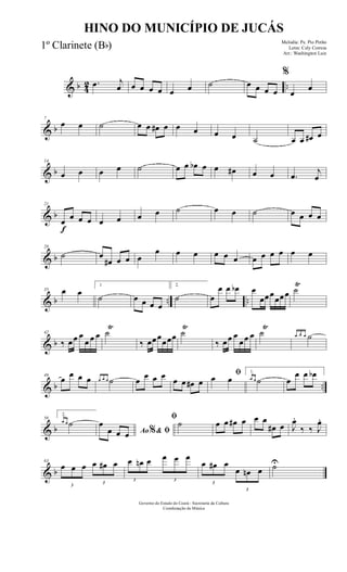 & b 42 ...œ j
œ œ œ œ œ œ œ ˙ œ œ œ œ
%
œ
œ
& b
7
œ œ ˙ œ œ œ# œ œ œ œ œ ˙ œ œ œ# œ
& b
14
œ œ œ œ ˙ œ œ œb œ œ œ# œ œ .œ
j
œ
& b
f
21
œ œ œ œ œ œ œ œ ˙ œ œ ˙ œ œ œ œ
& b
28
˙ œ
œ# œ œ œ
œ œ œ œ œ œ œ œ œ œ œ œ
& b .. ..
35 œ œ
1
˙ œ œ œ œ
2.
˙ œ
œ œ œb œ
œœœ
œœœ ˙
Ÿ
& b
42
‰ œœ œ
œ œ œ ˙
Ÿ
‰ œœœ
œœœ ˙
Ÿ
‰ œœ œ
œœ œ ˙
Ÿ
œ œ œ ˙
& b ..
49
œ œ œ œ œ œ œ ˙ œ œ œ œ œ œ œ# œ
ﬁœ œ
1.
œ œ ˙ œ
œ œ œb
& b
56
2.
œ œ ˙
Ao & ﬁ%
œ
œ œ œ
ﬁ
˙ œ œ œ# œ œ œ
œ# œ J
œ.
‰ ‰ J
œ.
& b
63
3
œ œ œ
3
œ œ# œ
3
œ œn œ
3
œ œ œ
3
œ œ# œ
3
œ œn œ ˙U
Governo do Estado do Ceará - Secretaria da Cultura
Coordenação de Música
HINO DO MUNICÍPIO DE JUCÁS
Melodia: Pe. Pio Pinho
Letra: Cely Correia
Arr.: Washington Luiz
1º Clarinete (Bb)
 