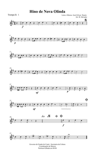 
Hino de Nova Olinda
Trompa Eb 1 Letra e Música: José Gilvan Duarte
Arr: B. Salvador

 
f
             

 

6


p
                   
11


                   
16

       

           
21


     
  
mf
      
p
 
  
  

 

25 Ø


   

 
mf
         
   
Ao e30 $ Ø Ø

   
  
f
   
33

   
   
   
   



Governo do Estado do Ceará - Secretaria da Cultura
Coordenação de Musica
Partitura Editada em 06/04
 