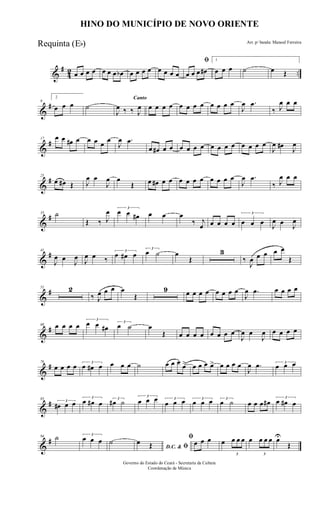 &
#
42 ..œ œ œ œ œ œ œ œb œ œ œ œ œ œ œ œ
ﬁ
œ œ œ œ#
1
œ œ œ ˙ œ Œ
&
#9
2
œ œ œ ˙
Canto
J
œ ‰ ‰ J
œ œ œ œ œ œ œ œ œ œ œ œ œ
J
œ .œ
‰ J
œ œ œ
&
#17 œ œ œ# œ œ œ œ œ
J
œ .œ
œ œ# œ œ œ œ œ œ œ œ œ œ œ œ œ œ
J
œ œ#
J
œ
&
#25
œ œ# Œ J
œ œ
J
œ œ
Œ œ œ# œ œ œ œ œ œ œ œ œ œ
J
œ .œ
‰ J
œ œ œ
&
#33 ˙
Œ ‰ J
œ 3
œ œ œ# œ œ œ
‰ j
œ œ œ œ œ
3
œ œ œ J
œ œ J
œ
&
#41
J
œ œ
J
œ J
œ œ ‰
3
œ œ# œ
3
œ ˙ œ
Œ
3
‰
J
œ œ œ œ œ
Œ
&
#51 2
‰ J
œ œ œ œ
Œ
9 œ œ œ œ œ œ œ œ
J
œ .œ œ œ œ œ
&
#68 œ œ œ œ
3
œ œ œ#
3
œ ˙ œ
Œ œ œ œ œ œ œ œ œ
J
œ œ
J
œ œ œ œ œ
&
#76
œ œ œ œ 3
œ œ# œ œ œ œ ˙ œ œ œ œ> œ œ œ œ> œ œ œ œ
J
œ .œ 3
œ œ œ
&
#85
3
œ# œ œ
3
œ œ# œ 3
œ# ˙
3
œ œ œ 3
œ œ œ 3
œ œ œ 3
œ ˙ œ œ œ œ# 3
œ œ# œ
&
#94 ˙ 3
œ œ œ ˙
D.C. & ﬁ
œ Œ
ﬁ
œ œ œ œ
3
œ œ œ œ
3
œ œ œ œU
Œ
HINO DO MUNICÍPIO DE NOVO ORIENTE
Arr. p/ banda: Manoel Ferreira
Governo do Estado do Ceará - Secretaria da Cultura
Coordenação de Música
Requinta (Eb)
 