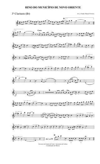 & 42 ..œ œ œ œ œ œ œ œb œ œ œ œ œ œ œ œ
ﬁ
œ œ œ œ#
1
œ œ œ ˙ œ
Œ
&
9
2
œ œ œ ˙
Canto
J
œ
‰ ‰
j
œ œ œ œ œ œ œ œ œ œ œ œ œ
J
œ .œ ‰ J
œ œ œ œ œ œ# œ
&
18
œ œ œ
œ
J
œ .œ œ œ# œ œ œ œ œ œ œ œ œ œ œ œ œ œ
J
œ œ#
J
œ œ œ#
Œ J
œ œ
J
œ
&
27
œ Œ œ œ# œ œ œ œ œ œ œ œ œ œ
J
œ .œ ‰ J
œ œ œ ˙ Œ ‰ J
œ 3
œ œ œ#
&
36
œ œ œ ‰
j
œ œ œ œ œ 3
œ œ œ J
œ œ J
œ
J
œ œ
J
œ J
œ œ
‰
3
œ œ# œ
&
44
3
œ ˙ œ
Œ .œ
j
œ ˙ ˙ ‰ j
œ œ œ œ œ Œ
˙
&
52
˙
‰ j
œ œ œ œ Œ
9
œ œ œ œ œ œ œ œ
J
œ .œ œ œ œ œ
&
68
œ œ œ œ
3
œ œ œ#
3
œ ˙ œ Œ œ œ œ œ œ œ œ œ
J
œ œ
J
œ œ œ œ œ œ œ œ œ
&
77
3
œ œ# œ œ œ œ ˙
œ œ œ œ
>
œ œ œ œ> œ œ œ œ
J
œ .œ 3
œ œ œ
3
œ# œ œ
&
86
3
œ œ# œ
3
œ# ˙
3
œ œ œ 3
œ œ œ 3
œ œ œ 3
œ ˙ œ œ œ œ# 3
œ œ# œ ˙
&
95
3
œ œ œ
˙ D.C. & ﬁœ
Œ
ﬁœ œ œ
œ
3
œ œ œ œ
3
œ œ œ œ
U
Œ
HINO DO MUNICÍPIO DE NOVO ORIENTE
Arr. p/ banda: Manoel Ferreira
Governo do Estado do Ceará - Secretaria da Cultura
Coordenação de Música
3º Clarinete (Bb)
 