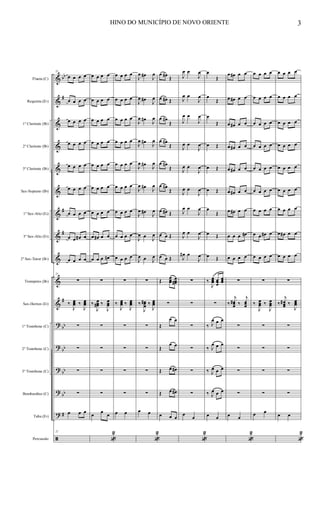 &
&
&
&
&
&
&
&
&
&
&
?
?
?
?
?
ã
bb
#
#
#
#
bb
bb
bb
bb
#
Flauta (C)
Requinta (Eb)
1º Clarinete (Bb)
2º Clarinete (Bb)
3º Clarinete (Bb)
Sax-Soprano (Bb)
1º Sax-Alto (Eb)
3º Sax-Alto (Eb)
2º Sax-Tenor (Bb)
Trompetes (Bb)
Sax-Hornes (Eb)
1º Trombone (C)
2º Trombone (C)
3º Trombone (C)
Bombardino (C)
Tuba (Eb)
Percussão
21
œ œ œ œ
œ œ œ œ
œ œ œ œ
œ œ œ œ
œ œ œ œ
œ œ œ œ
œ œ œ œ
œ œ œ# œ
œ œ œ œ
21
∑
‰
J
œœœ ‰
J
œœœ
∑
∑
∑
∑
œ œ œ
21
œ œ œ œ
œ œ œ œ
œ œ œ œ
œ œ œ œ
œ œ œ œ
œ œ œ œ
œ œ œ œ
œ œ# œ œ
œ œ œ œ#
∑
‰
J
œœœ# ‰
J
œœœ
∑
∑
∑
∑
œ
œ
œ
«
2
œ œ œ œ
œ œ œ œ
œ œ œ œ
œ œ œ œ
œ œ œ œ
œ œ œ œ
œ œ œ œ
œ œ œ œ
œ œ œ œ
∑
‰
J
œœœ ‰
J
œœœ
∑
∑
∑
∑
œ œ
J
œ œ#
J
œ
J
œ œ#
J
œ
J
œ œ#
J
œ
J
œ œ#
J
œ
J
œ œ#
J
œ
J
œ œ#
J
œ
J
œ œ#
J
œ
J
œ œ
J
œ
J
œ œ J
œ
∑
‰
J
œœœ
# ‰
J
œœœ
∑
∑
∑
∑
œ œ
«
2
œ œ#
Œ
œ œ# Œ
œ œ#
Œ
œ œ#
Œ
œ œ#
Œ
œ œ#
Œ
œ œ# Œ
œ œ Œ
œ œ Œ
Œ
œœœ
œœœ#
∑
Œ
œ œ
Œ
œ œ
Œ œ œ#
Œ œ œ#
œ œ œ
J
œ œ
J
œ
J
œ œ
J
œ
J
œ œ
J
œ
J
œ œ
J
œ
J
œ œ
J
œ
J
œ œ
J
œ
J
œ œ
J
œ
J
œ œ
J
œ
J
œ# œ
J
œ
∑
∑
∑
∑
∑
∑
œ
œ
«
2
œ
Œ
œ
Œ
œ
Œ
œ Œ
œ Œ
œ Œ
œ
Œ
œ Œ
œ Œ
‰
J
œœœ œœœ
œœœ
∑
‰ J
œ œ œ
‰ J
œ œ œ
‰ J
œ œ œ
‰ J
œ œ œ
œ œ
œ œ# œ œ
œ œ# œ œ
œ œ# œ œ
œ œ# œ œ
œ œ# œ œ
œ œ# œ œ
œ œ# œ œ
œ œ œ œ#
œ œ œ œ
∑
‰
j
œœœ
# ‰
j
œœœ
∑
∑
∑
∑
œ œ
«
2
œ œ œ œ
œ œ œ œ
œ œ œ œ
œ œ œ œ
œ œ œ œ
œ œ œ œ
œ œ œ œ
œ œ œ# œ
œ œ œ œ
∑
‰
J
œœœ ‰
J
œœœ
∑
∑
∑
∑
œ œ
œ œ œ œ
œ œ œ œ
œ œ œ œ
œ œ œ œ
œ œ œ œ
œ œ œ œ
œ œ œ œ
œ œ# œ œ
œ œ œ œ
∑
‰
j
œœœ
# ‰
J
œœœ
∑
∑
∑
∑
œ œ
«
2
HINO DO MUNICÍPIO DE NOVO ORIENTE 3
 