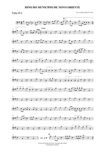 ? # 42 ..
œ œ œ œ œ œ œ œ œ œ œ œ
ﬁ
œ œ œ
1
œ œ
œ œ .œ
œ œ œ œ
? #
9
2
œ œ
œ œ .œ œ
Canto
œ œ J
œ ‰ œ œ
œ
œ œ œ œ œ
œ œ
? #
17
œ œ œ œ œ œ œ œ œ œ œ œ œ œ œ œ œ œ œ œ
? #
25
œ œ œ œ œ œ œ œ œ œ œ œ œ œ œ œ œ œ œ
? #
33
œ
œ œ œ
3
œ œ œ œ œ œ œ œ œ œ œ J
œ œ
J
œ
? #
41
œ œ œ œ œ œ
œ
3
œ œ œ œ œ
œ œ œ œ œ œ œ
? #
49
œ œ œ œ œ œ œ
œ œ œ œ
3
œ œ œ
3
œ œ œ œ œ
? #
57 3
œ œ œ 3
œ œ œ œ œ
3
œ œ œ œ œ œ œ œ œ œ> œ> œ>
œ œ
? #
65
œ œ œ œ œ œ œ œ œ œ œ œ œ œ œ œ
? #
73
œ œ œ
j
œ œ
j
œ œ œ œ œ
œ œ œ
œ œ œ œ œ œ œ œ
? #
81
œ
œ œ œ œ œ œ œ
œ
œ œ œ œ œ
3
œ œ œ
J
œ ‰ Œ
? #
89
œ œ œ œ œ œ œ œ œ
œ
3
œ œ œ 3
œ œ
œ
? #
96
œ œ D.C. & ﬁœ œ
ﬁœ œ
œ œ
3
œ œ œ œ
3
œ œ œ œU
Œ
HINO DO MUNICÍPIO DE NOVO ORIENTE
Arr. p/ banda: Manoel Ferreira
Governo do Estado do Ceará - Secretaria da Cultura
Coordenação de Música
Tuba (Eb)
 