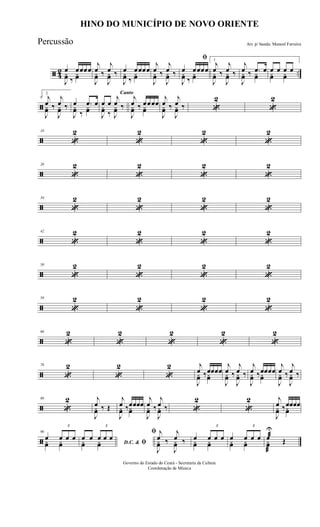 ã 42 ..
œ œœœœ
J
yœ ‰
yœ
j
œ ‰
j
œ ‰
J
yœ
J
yœ
œ œœœœ
J
yœ ‰
yœ
j
œ ‰
j
œ ‰
J
yœ
J
yœ
ﬁ
œ œœœœ
J
yœ ‰
yœ
1
j
œ ‰
j
œ ‰
J
yœ
J
yœ
j
œ ‰ .œ œ
J
yœ yœ
œ œ œ œ
yœ yœ
ã
9
2
j
œ ‰
j
œ ‰
J
yœ
J
yœ
œ .œ œ
J
yœ ‰
yœ
Canto
œ œ
j
œ ‰
J
yœ ‰ J
yœ
j
œ ‰ œœœœ
J
yœ yœ
j
œ ‰
j
œ ‰
J
yœ
J
yœ «
2
«
2
ã
18
«
2
«
2
«
2
«
2
ã
26
«
2
«
2
«
2
«
2
ã
34
«
2
«
2
«
2
«
2
ã
42
«
2
«
2
«
2
«
2
ã
50
«
2
«
2
«
2
«
2
ã
58
«
2
«
2
«
2
«
2
ã
66
«
2
«
2
«
2
«
2
«
2
ã
76
«
2
«
2
«
2 j
œ ‰œœœœ
J
yœ yœ
j
œ ‰
j
œ ‰
J
yœ
J
yœ
j
œ ‰œœœœ
J
yœ yœ
j
œ ‰
j
œ ‰
J
yœ
J
yœ
ã
86
«
2 j
œ ‰ Œ
J
yœ
j
œ ‰œœœœ
J
yœ yœ
j
œ ‰
j
œ ‰
J
yœ
J
yœ «
2
«
2 j
œ ‰œœœœ
J
yœ yœ
ã
96
œ
3
œ œ œyœ yœ D.C. & ﬁ
œ œ
3
œ œ œyœ yœ
ﬁ j
œ ‰
j
œ ‰
J
yœ
J
yœ
œ
3
œ œ œyœ yœ
œ
3
œ œ œyœ yœ
œ
U
æ
Œyœ
æ
HINO DO MUNICÍPIO DE NOVO ORIENTE
Arr. p/ banda: Manoel Ferreira
Governo do Estado do Ceará - Secretaria da Cultura
Coordenação de Música
Percussão
 