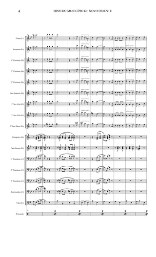 &
&
&
&
&
&
&
&
&
&
&
?
?
?
?
?
ã
bb
#
#
#
#
bb
bb
bb
bb
#
Flauta (C)
Requinta (Eb)
1º Clarinete (Bb)
2º Clarinete (Bb)
3º Clarinete (Bb)
Sax-Soprano (Bb)
1º Sax-Alto (Eb)
3º Sax-Alto (Eb)
2º Sax-Tenor (Bb)
Trompetes (Bb)
Sax-Hornes (Eb)
1º Trombone (C)
2º Trombone (C)
3º Trombone (C)
Bombardino (C)
Tuba (Eb)
Percussão
31
J
œ .œ
J
œ .œ
J
œ .œ
J
œ .œ
J
œ .œ
J
œ .œ
J
œ .œ
J
œ .œ
J
œ .œ
31
‰
j
œœœ
œœœ
œœœ
‰
J
œœœ ‰
J
œœœ
‰ J
œ œ œ
‰
J
œ œ œ
‰
j
œ œ œ
‰ J
œ œ œ
œ œ œ œ
31
‰ J
œ œ œ
‰ J
œ œ œ
‰ J
œ œ œ
‰ J
œ œ œ
‰ J
œ œ œ
‰ J
œ œ œ
‰ J
œ œ œ
‰ J
œ œ œ
‰ J
œ# œ œ
J
œœœ# ‰ Œ
j
œœœ
# ‰ Œ
J
œ
‰ Œ
J
œ
‰ Œ
J
œ# ‰ Œ
J
œ#
‰ Œ
œ œ
«
2
˙
˙
˙
˙
˙
˙
˙
˙
˙#
‰
J
œœœ#
œœœ œœœ
‰
j
œœœ
# ‰
j
œœœ
‰ J
œ œ œ
‰ J
œ œ œ#
‰ J
œ# œ œ
‰ J
œ# œ œ
œ
œ
Œ ‰ J
œ
Œ ‰ J
œ
Œ ‰ J
œ
Œ ‰ J
œ
Œ ‰ J
œ
Œ ‰ J
œ
Œ ‰ J
œ
Œ ‰ J
œ
Œ ‰ J
œ#
œœœ#
œœœ
J
œœœ ‰
œœœ
# œœœ
j
œœœ ‰
œ œ
J
œ
‰
œ œ
J
œ
‰
œ# œ
J
œ ‰
œ# œ
J
œ ‰
œ œ
«
2
3
œ œ œn
3
œ œ œ#
3
œ œ œ#
3
œ œ œ#
3
œ œ œ#
3
œ œ œ#
3
œ œ œ#
3
œ œ œ
3
œ# œ œ
∑
∑
∑
∑
∑
∑
3
œ œ œ
œ œ
œ œ
œ œ
œ œ
œ œ
œ œ
œ œ
œ# œ
œ œ
Œ œœœ
œœœ
∑
Œ œ œ
Œ œ œ
Œ œ œ
Œ œ œ
œ
œ
«
2
œ ‰ j
œ
œ
‰ j
œ
œ ‰
j
œ
œ ‰
j
œ
œ ‰
j
œ
œ ‰ j
œ
œ
‰ j
œ
œ ‰ j
œ
œ
‰
j
œ
..
.
œœœ œœœ J
œœœ ‰
∑
.œ œ
J
œ
‰
.œ œ J
œ
‰
.œ œ J
œ ‰
.œ œ J
œ ‰
œ œ
œ œ œ œ
œ œ œ œ
œ œ œ œ
œ œ œ œ
œ œ œ œ
œ œ œ œ
œ œ œ œ
œ œ œ œ
œ œ œ œ
∑
‰
J
œœœ ‰
J
œœœ
∑
∑
∑
∑
œ œ
«
2
3
œ œ œ
3
œ œ œ
3
œ œ œ
3
œ œ œ
3
œ œ œ
3
œ œ œ
3
œ œ œ
3
œ œ œ
3
œ œ œ
∑
3
Œ œœœ
œœœ
∑
∑
∑
∑
œ
œ
J
œ œ J
œ
J
œ œ
J
œ
J
œ œ J
œ
J
œ œ
J
œ
J
œ œ
J
œ
J
œ œ
J
œ
J
œ œ
J
œ
J
œ œ
J
œ
J
œ œ
J
œ
∑
‰ œœœ#
>
‰
∑
∑
∑
∑
J
œ œ
J
œ
«
2
4 HINO DO MUNICÍPIO DE NOVO ORIENTE
 