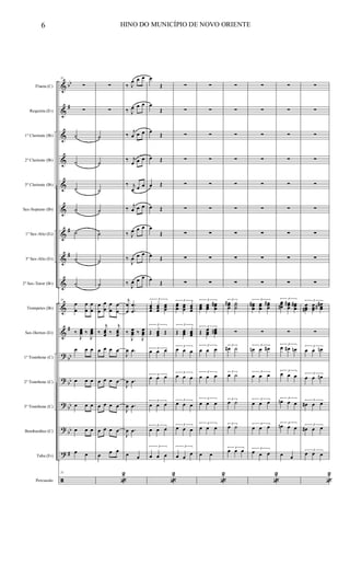 &
&
&
&
&
&
&
&
&
&
&
?
?
?
?
?
ã
bb
#
#
#
#
bb
bb
bb
bb
#
Flauta (C)
Requinta (Eb)
1º Clarinete (Bb)
2º Clarinete (Bb)
3º Clarinete (Bb)
Sax-Soprano (Bb)
1º Sax-Alto (Eb)
3º Sax-Alto (Eb)
2º Sax-Tenor (Bb)
Trompetes (Bb)
Sax-Hornes (Eb)
1º Trombone (C)
2º Trombone (C)
3º Trombone (C)
Bombardino (C)
Tuba (Eb)
Percussão
51
∑
∑
˙
˙
˙
˙
˙
˙
˙
51
œ
œ
œ
œ
œ
œ
‰
J
œœœ ‰
J
œœœ
œ œ œ
œ œ œ
œ œ œ
œ œ œ
œ œ
51
∑
∑
˙
˙
˙
˙
˙
˙
˙
œ
œ
œ
œ
œ
œ
œ
œ
‰
j
œœœ ‰
j
œœœ
œ œ œ œ
œ œ œ œ
œ œ œ œ
œ œ œ œ
œ œ œ
«
2
‰ J
œ œ œ
‰ J
œ œ œ
‰
j
œ œ œ
‰ j
œ œ œ
‰ j
œ œ œ
‰ j
œ œ œ
‰ J
œ œ œ
‰
J
œ œ œ
‰
J
œ œ œ
j
œ
œ
.
.
œ
œ
‰
J
œœœ ‰
J
œœœ
J
œ .œ
J
œ .œ
J
œ .œ
J
œ .œ
œ œ
œ
Œ
œ
Œ
œ
Œ
œ Œ
œ Œ
œ Œ
œ
Œ
œ Œ
œ
Œ
3
œœœ
œœœ
œœœ
3
Œ œœœ Œ
3
œ œ œ
3
œ œ œ
3
œ œ œ
3
œ œ œ
3
œ œ œ
«
2
∑
∑
∑
∑
∑
∑
∑
∑
∑
3
œœœ
œœœ
œœœ
3
Œ œœœ œœœ
3
œ œ œ
3
œ œ œ
3
œ œ œ
3
œ œ œ
3
œ œ
œ
∑
∑
∑
∑
∑
∑
∑
∑
∑
3
œœœ
œœœ
œœœ
#
3
Œ œœœ
œœœ#
3
œ œ œ
3
œ œ œ
3
œ œ œ
3
œ œ œ
œ œ
«
2
∑
∑
∑
∑
∑
∑
∑
∑
∑
3
œœœ
# ˙˙˙
∑
3
œ# ˙
3
œ ˙
3
œ ˙
3
œ ˙
3
œ œ œ
∑
∑
∑
∑
∑
∑
∑
∑
∑
3
œœœ
# œœœ
œœœ
#
∑
3
œn œ œ#
3
œ œ œ
3
œ œ œ
3
œ œ œ
3
œ œ œ
«
2
∑
∑
∑
∑
∑
∑
∑
∑
∑
3
œœœ#
œœœ
# œœœ
#
∑
3
œ œ# œn
3
œ œ œ
3
œn œ œ
3
œn œ œ
œ œ
∑
∑
∑
∑
∑
∑
∑
∑
∑
3
œœœ#
œœœ
œœœ
##
∑
3
œ œ œn
3
œ œ œn
3
œ# œ œ
3
œ# œ œ
3
œ œ œ
«
2
6 HINO DO MUNICÍPIO DE NOVO ORIENTE
 
