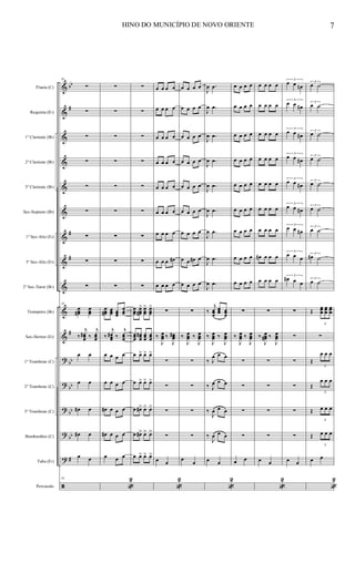 &
&
&
&
&
&
&
&
&
&
&
?
?
?
?
?
ã
bb
#
#
#
#
bb
bb
bb
bb
#
Flauta (C)
Requinta (Eb)
1º Clarinete (Bb)
2º Clarinete (Bb)
3º Clarinete (Bb)
Sax-Soprano (Bb)
1º Sax-Alto (Eb)
3º Sax-Alto (Eb)
2º Sax-Tenor (Bb)
Trompetes (Bb)
Sax-Hornes (Eb)
1º Trombone (C)
2º Trombone (C)
3º Trombone (C)
Bombardino (C)
Tuba (Eb)
Percussão
61
∑
∑
∑
∑
∑
∑
∑
∑
∑
61
œœœ#
œœœ
‰
j
œœœ
# ‰
j
œœœ
œ œ
œ œ
œ# œ
œ# œ
œ œ
61
∑
∑
∑
∑
∑
∑
∑
∑
∑
œœœ#
œœœ œœœ
œœœ
‰
j
œœœ
# ‰
j
œœœ
œ œ œ œ
œ œ œ œ
œ# œ œ œ
œ# œ œ œ
œ œ œ
«
2
∑
∑
∑
∑
∑
∑
∑
∑
∑
œœœ
œœœ#
> œœœ
> œœœ
>
œœœ
œœœ
# œœœ
œœœ
œ œ> œ> œ>
œ œ> œ> œ>
œ œ#> œ> œ>
œ œ#> œ> œ>
œ œ> œ> œ>
œ œ œ œ
œ œ œ œ
œ œ œ œ
œ œ œ œ
œ œ œ œ
œ œ œ œ
œ œ œ œ
œ œ œ œ#
œ œ œ œ
∑
‰
J
œœœ ‰
J
œœœ#
∑
∑
∑
∑
œ œ
«
2
œ œ œ œ
œ œ œ œ
œ œ œ œ
œ œ œ œ
œ œ œ œ
œ œ œ œ
œ œ œ œ
œ œ œ# œ
œ œ œ œ
∑
‰
J
œœœ ‰
J
œœœ
∑
∑
∑
∑
œ
œ
J
œ .œ
J
œ .œ
J
œ .œ
J
œ .œ
J
œ .œ
J
œ .œ
J
œ .œ
J
œ .œ
J
œ .œ
‰
j
œœœ
œœœ œœœ
‰
J
œœœ ‰
J
œœœ
‰ J
œ œ œ
‰ J
œ œ œ
‰
J
œ œ œ
‰
J
œ œ œ
œ œ
«
2
œ œ œ œ
œ œ œ œ
œ œ œ œ
œ œ œ œ
œ œ œ œ
œ œ œ œ
œ œ œ œ
œ œ œ œ
œ œ œ œ
∑
‰
J
œœœ ‰
J
œœœ
∑
∑
∑
∑
œ œ
œ œ œ œ
œ œ œ œ
œ œ œ œ
œ œ œ œ
œ œ œ œ
œ œ œ œ
œ œ œ œ
œ# œ œ œ
œ œ œ œ
∑
‰
J
œœœ# ‰
J
œœœ
∑
∑
∑
∑
œ œ
«
2
3
œ œ œn
3
œ œ œ#
3
œ œ œ#
3
œ œ œ#
3
œ œ œ#
3
œ œ œ#
3
œ œ œ#
3
œ œ œ
3
œ# œ œ
∑
∑
∑
∑
∑
∑
œ œ
3
œ ˙
3
œ ˙
3
œ ˙
3
œ ˙
3
œ ˙
3
œ ˙
3
œ ˙
3
œ# ˙
3
œ ˙
Œ
3
œœœ
œœœ
œœœ
∑
Œ
3
œ œ œ
Œ
3
œ œ œ
Œ
3
œ œ œ
Œ
3
œ œ œ
œ œ
«
2
HINO DO MUNICÍPIO DE NOVO ORIENTE 7
 