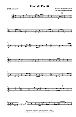 & 4
2 Œ .œ œ œ .œ œ .œ œ .œ œ œ .œ œ
J
œ ‰
.œ œ
%
œ .œ œ
&
7
œ .œ œ œ œ Œ .œ œ œ .œ œ œ .œ œ ˙
&
13
Œ .œ œ œ .œ œ œ .œ œ œ œ Œ .œ œ œ .œ œ
&
19
œ .œ œ ˙ ‰
J
œ œ œ ˙ ‰ j
œ œ œ œ Œ
&
25
Œ
.œ œ œ .œ œ œ .œ œ œ œ Œ
.œ œ œ .œ œ
&
31
œ .œ œ ˙˙ Œ
.œ œ œ .œ œ
ﬁ
œ
.œ œ œ œ
&
37
Ao 4x e% ﬁJ
œ ‰
.œ œ
ﬁ
œ œ
J
œ ‰ .œ œ œ .œ œ œ .œ œ ˙
J
œ
‰ Œ
Governo do Estado do Ceará - Secretaria da Cultura
Coordenação de Música - Partitura editada em junho / 2007
Hino de Pacoti
Música: Maestro Ribamar
Arranjo: Eduardo Fideles
2º Clarinete Bb
 