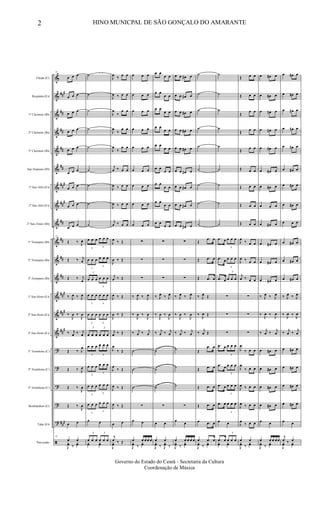 &
&
&
&
&
&
&
&
&
&
&
&
&
&
&
?
?
?
?
?
ã
###
##
##
##
##
###
##
#
##
##
##
##
###
##
#
##
#
###
Flauta (C)
Requinta (Eb)
1º Clarinete (Bb)
2º Clarinete (Bb)
3º Clarinete (Bb)
Sax-Soprano (Bb)
1º Sax-Alto (Eb)
3º Sax-Alto (Eb)
2º Sax-Tenor (Bb)
1º Trompete (Bb)
2º Trompete (Bb)
3º Trompete (Bb)
1º Sax-Horn (Eb)
2º Sax-Horn (Eb)
3º Sax-Horn (Eb)
1º Trombone (C)
2º Trombone (C)
3º Trombone (C)
Bombardino (C)
Tuba (Eb)
Percussão
12
œ œ œ
œ œ œ
œ œ œ
œ œ œ
œ œ œ
œ œ œ
œ œ œ
œ œ œ
œ œ œ
12
Œ ‰ J
œ
Œ ‰ j
œ
Œ ‰ j
œ
‰ J
œ ‰ J
œ
‰
J
œ ‰
J
œ
‰ j
œ ‰ j
œ
Œ ‰ J
œ
Œ ‰ J
œ
Œ ‰
J
œ
Œ ‰
J
œ
œ œ
12
œ œ
J
yœ ‰
yœ
˙
˙
˙
˙
˙
˙
˙
˙
˙
3
œ œ œ
3
œ œ œ
3
œ œ œ
3
œ œ œ
3
œ œ œ
3
œ œ œ
3
œ œ œ
3
œ œ œ
3
œ œ œ
3
œ œ œ
3
œ œ œ
3
œ œ œ
3
œ œ œ
3
œ œ œ
3
œ œ œ
3
œ œ œ
3
œ œ œ
3
œ œ œ
3
œ œ œ
3
œ œ œ
œ œ
3
œ œ œ
3
œ œ œ
yœ yœ
J
œ ‰ œ œ
J
œ ‰ œ œ
J
œ
‰
œ œ
J
œ
‰
œ œ
J
œ
‰
œ œ
j
œ ‰ œ œ
J
œ ‰ œ œ
J
œ ‰ œ œ
j
œ ‰ œ œ
J
œ ‰ Œ
J
œ ‰ Œ
j
œ ‰ Œ
J
œ ‰ Œ
J
œ ‰ Œ
j
œ ‰ Œ
J
œ
‰ Œ
J
œ
‰ Œ
J
œ ‰ Œ
J
œ ‰ Œ
œ œ
j
œ ‰ Œ
J
yœ
œ œ œ
œ œ œ
œ œ œ
œ œ œ
œ œ œ
œ œ œ
œ œ œ
œ œ œ
œ œ œ
∑
∑
∑
‰ J
œ ‰ J
œ
‰
J
œ ‰
J
œ
‰ j
œ ‰ j
œ
˙
˙
˙
∑
œ œ
œ œ œ œ œ
J
yœ ‰
yœ
œ œ
œ œ
œ œ
œ œ
œ œ
œ œ
œ œ
œ œ
œ œ
œ œ
œ œ
œ œ
œ œ
œ œ
œ œ
œ œ
œ œ
œ œ
∑
∑
∑
‰ J
œ ‰ J
œ
‰
J
œ ‰
J
œ
‰ j
œ ‰ j
œ
˙
˙
˙
∑
œ œ
œ œ
J
yœ ‰ J
yœ ‰
œ œ œ# œ
œ œ œ# œ
œ œ œ# œ
œ œ œ# œ
œ œ œ# œ
œ œ œ# œ
œ œ œ# œ
œ œ œ# œ
œ œ œ# œ
∑
∑
∑
‰ J
œ ‰ J
œ
‰
J
œ ‰
J
œ
‰ j
œ ‰ j
œ
˙
˙
˙
∑
œ œ
œ œ œ œ œ
J
yœ ‰
yœ
˙
˙
˙
˙
˙
˙
˙
˙
˙
Œ
.œ œ
Œ .œ œ
Œ .œ œ
‰ J
œ Œ
‰
J
œ Œ
‰ j
œ Œ
Œ
.œ œ
Œ .œ œ
Œ .œ œ
Œ .œ œ
œ .œ œ
œ .œ œ
J
yœ ‰
yœ
˙
˙
˙
˙
˙
˙
˙
˙
˙
.œ œ
3
œ œ œ
.œ œ
3
œ œ œ
.œ œ
3
œ œ œ
∑
∑
∑
.œ œ
3
œ œ œ
.œ œ
3
œ œ œ
.œ œ
3
œ œ œ
.œ œ
3
œ œ œ
œ œ
.œ œ
3
œ œ œ
yœ yœ
Œ œ œ
Œ œ œ
Œ
œ œ
Œ œ œ
Œ œ œ
Œ œ œ
Œ œ œ
Œ œ œ
Œ œ œ
J
œ
‰ œ œ
J
œ ‰ œ œ
j
œ ‰ œ œ
∑
∑
∑
J
œ
‰ œ œ
J
œ
‰ œ œ
J
œ ‰ œ œ
J
œ ‰ œ œ
J
œ
‰ œ œ
œ œ
J
yœ ‰
yœ
œ œ# œ
œ œ# œ
œ œ# œ
œ œ# œ
œ œ# œ
œ œ# œ
œ œ# œ
œ œ œ
œ œ# œ
œ œ# œ
œ œ# œ
œ œ# œ
‰ J
œ ‰ J
œ
‰
J
œ ‰
J
œ
‰ j
œ ‰ j
œ
œ œ# œ
œ œ# œ
œ œ# œ
œ œ# œ
œ œ
œ œ œ œ œ
J
yœ ‰
yœ
œ œ# œ
œ œ# œ
œ œ# œ
œ œ# œ
œ œ# œ
œ œ# œ
œ œ# œ
œ œ# œ
œ œ œ
œ œ# œ
œ œ# œ
œ œ# œ
‰ J
œ ‰ J
œ
‰
J
œ ‰
J
œ
‰ j
œ ‰ j
œ
œ œ# œ
œ œ# œ
œ œ# œ
œ œ# œ
œ œ
j
œ ‰ œ
J
yœ yœ
2 HINO MUNICPAL DE SÃO GONÇALO DO AMARANTE
Governo do Estado do Ceará - Secretaria da Cultura
Coordenação de Música
 