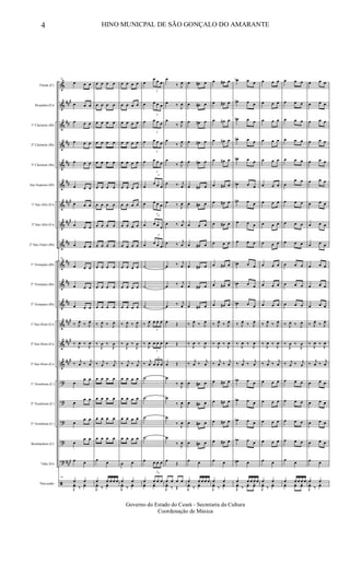 &
&
&
&
&
&
&
&
&
&
&
&
&
&
&
?
?
?
?
?
ã
###
##
##
##
##
###
##
#
##
##
##
##
###
##
#
##
#
###
Flauta (C)
Requinta (Eb)
1º Clarinete (Bb)
2º Clarinete (Bb)
3º Clarinete (Bb)
Sax-Soprano (Bb)
1º Sax-Alto (Eb)
3º Sax-Alto (Eb)
2º Sax-Tenor (Bb)
1º Trompete (Bb)
2º Trompete (Bb)
3º Trompete (Bb)
1º Sax-Horn (Eb)
2º Sax-Horn (Eb)
3º Sax-Horn (Eb)
1º Trombone (C)
2º Trombone (C)
3º Trombone (C)
Bombardino (C)
Tuba (Eb)
Percussão
34
œ œ œ
œ œ œ
œ œ œ
œ œ œ
œ œ œ
œ œ œ
œ œ œ
œ œ œ
œ œ œ
34
œ œ œ
œ œ œ
œ œ œ
‰ J
œ ‰ J
œ
‰
J
œ ‰
J
œ
‰ j
œ ‰ j
œ
œ
œ œ
œ
œ œ
œ
œ œ
œ
œ œ
œ œ
34
œ œ
J
yœ ‰
yœ
œ œ œ œ
œ œ œ œ
œ œ œ œ
œ œ œ œ
œ œ œ œ
œ œ œ œ
œ œ œ œ
œ œ œ œ
œ œ œ œ
œ œ œ œ
œ œ œ œ
œ œ œ œ
‰ J
œ ‰ J
œ
‰
J
œ ‰
J
œ
‰ j
œ ‰ j
œ
œ œ œ œ
œ œ œ œ
œ œ œ œ
œ œ œ œ
œ œ
œ œ œ œ œ
J
yœ ‰
yœ
œ œ œ œ
œ œ œ œ
œ œ œ œ
œ œ œ œ
œ œ œ œ
œ œ œ œ
œ œ œ œ
œ œ œ œ
œ œ œ œ
œ œ œ œ
œ œ œ œ
œ œ œ œ
‰ J
œ ‰ J
œ
‰
J
œ ‰
J
œ
‰ j
œ ‰ j
œ
œ œ œ œ
œ œ œ œ
œ œ œ œ
œ œ œ œ
œ œ
œ œ
J
yœ ‰
yœ
œ
3
œ œ œ
œ
3
œ œ œ
œ
3
œ œ œ
œ
3
œ œ œ
œ
3
œ œ œ
œ
3
œ œ œ
œ
3
œ œ œ
œ
3
œ œ œ
œ
3
œ œ œ
˙
˙
˙
‰ J
œ
3
œ œ œ
‰
J
œ
3
œ œ œ
‰ j
œ
3
œ œ œ
˙
˙
˙
˙
œ
3
œ œ œ
œ
3
œ œ œ
yœ yœ
œ
‰ J
œ
œ ‰
J
œ
œ
‰ J
œ
œ
‰ J
œ
œ
‰ J
œ
œ ‰ j
œ
œ ‰ J
œ
œ ‰ j
œ
œ ‰ j
œ
œ ‰ j
œ
œ ‰ j
œ
œ ‰ j
œ
œ Œ
œ Œ
œ Œ
œ
‰ J
œ
œ
‰ J
œ
œ
‰
J
œ
œ
‰ J
œ
œ
Œ
œ œ œ œ
J
yœ ‰ Œ
œ œ# œ
œ œ# œ
œ œ# œ
œ œ# œ
œ œ# œ
œ œ# œ
œ œ# œ
œ œ œ
œ œ# œ
œ œ# œ
œ œ# œ
œ œ# œ
‰ J
œ ‰ J
œ
‰
J
œ ‰
J
œ
‰ j
œ ‰ j
œ
œ œ# œ
œ œ# œ
œ œ# œ
œ œ# œ
œ œ
œ œ œ œ œ
J
yœ ‰
yœ
œ œ# œ
œ œ# œ
œ œ# œ
œ œ# œ
œ œ# œ
œ œ# œ
œ œ# œ
œ œ# œ
œ œ œ
œ œ# œ
œ œ# œ
œ œ# œ
‰ J
œ ‰ J
œ
‰
J
œ ‰
J
œ
‰ j
œ ‰ j
œ
œ œ# œ
œ œ# œ
œ œ# œ
œ œ# œ
œ œ
œ œ
J
yœ ‰
yœ
œb œ œ
œn œ œ
œn œ œ
œn œ œ
œn œ œ
œn œ œ
œn œ œ
œ œ œ
œ œ œ
œn œ œ
œn œ œ
œn œ œ
‰ J
œ ‰ J
œ
‰
J
œ ‰
J
œ
‰ j
œ ‰ j
œ
œb œ œ
œb œ œ
œb œ œ
œb œ œ
œn œ
œ œ œ œ œ
J
yœ ‰
yœ yœ
œ œ œ
œ œ œ
œ œ œ
œ œ œ
œ œ œ
œ œ œ
œ œ œ
œ œ œ
œ œ œ
œ œ œ
œ œ œ
œ œ œ
‰ J
œ ‰ J
œ
‰
J
œ ‰
J
œ
‰ j
œ ‰ j
œ
œ œ œ
œ œ œ
œ œ œ
œ œ œ
œ œ
œ œ
J
yœ ‰
yœ
œ œ œ
œ œ œ
œ œ œ
œ œ œ
œ œ œ
œ
œ œ
œ œ œ
œ œ œ
œ œ œ
œ œ œ
œ œ œ
œ œ œ
‰ J
œ ‰ J
œ
‰
J
œ ‰
J
œ
‰ j
œ ‰ j
œ
œ œ œ
œ œ œ
œ œ œ
œ œ œ
œ œ
œ œ œ œ œ
yœ yœ yœ
œ œ œ
œ œ œ
œ œ œ
œ œ œ
œ œ œ
œ œ œ
œ œ œ
œ œ œ
œ œ œ
œ œ œ
œ œ œ
œ œ œ
‰ J
œ ‰ J
œ
‰
J
œ ‰
J
œ
‰ j
œ ‰ j
œ
œ œ œ
œ œ œ
œ œ œ
œ œ œ
œ œ
œ œ
J
yœ ‰
yœ
4 HINO MUNICPAL DE SÃO GONÇALO DO AMARANTE
Governo do Estado do Ceará - Secretaria da Cultura
Coordenação de Música
 