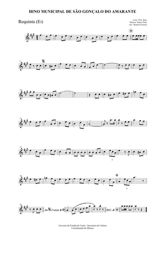 &
###
42 œ œ œ œ œ œ œ œ œ œ œ œ œ œ œ
*œ œ œ œ œœœ œ
&
###8
J
œ ‰ œ œ
%
œ œ# œ œ œ œ œ œ œ œ œ œ ˙
J
œ ‰ œ œ œ œ œ
&
##
#16
œ œ
œ œ œ œ œ# œ ˙ ˙ Œ œ œ œ œ# œ œ œ# œ œn œ œ
&
###24
œ œ œ œ
œ œ œ œ œ œ œ œ ˙
j
œ ‰
.œ œ
J
œ
‰ œ œ œ œ œ
&
###32
œ œ œ
œ œ œ œ œ œ œ œ œ œ œ œ œ œ œ
3
œ œ œ œ ‰ J
œ œ œ# œ
&
##
#40
œ œ# œ œn œ œ œ œ œ œ œ œ œ œ œ
ﬁ
œ œ
œ œ
3
œ œ œ
.œ
‰
&
###48
Ao 2 vezes &% ﬁ‰ J
œ œ œ œ œ œ œ œ œ œ
D.C. &
*
J
œ
‰ J
œ.
‰
œ œ œ œ œ
J
œ
‰ Œ
Governo do Estado do Ceará - Secretaria da Cultura
Coordenação de Música
HINO MUNICIPAL DE SÃO GONÇALO DO AMARANTE
Letra: Prof. Beto
Música: Inácio Prata
Arr.: Manoel Ferreira
Requinta (Eb)
 