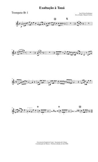 & c
p
œ .œ œœ .œ œ œ œ œ .œ# œ
*
œ .œ œœ .œ œ œ .œ œ
J
œ ‰ Œ
%
∑ Œ œ œ J
œ ‰ Œ ∑
&
8
Œ œ œ œ œ
J
œ
‰ ∑ Œ œ œ J
œ
‰ Œ ∑ Œ
3
œœœœ ‰ j
œ
.œ œ .œ œ .œ œ .œ œ œ œ
‰
œ œ œ
&
15
œb
œ œœœœ œœ ˙ œ Œ .œ
œ .œ œ˙
.œ
œ .œ œ .œ
J
œ œœœ œœ œœ œ# .˙ Œ .œ œ .œ œ
œ œ
&
22
.œ œ .œ œ
œ œ
ﬁ3
œ œ œ
œ œ
Ao &% ﬁœ
3
œœœœ Œ
ﬁ
D.C. &
*œ
3
œœœœ Œ
*œ .œ œ
J
œ ‰ Œ
Governo do Estado do Ceará - Secretaria da Cultura
Coordenação de Música - Partitura editada em Jun/2004
Exaltação à Tauá
José Nilson Rodrigues
Arr. p/ banda: Manoel Fereira
Trompete Bb 1
 