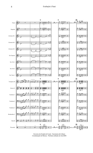 &
&
&
&
&
&
&
&
&
&
&
?
?
?
?
?
ã
bb
#
#
#
#
bb
bb
bb
bb
Flauta
Requinta
Clarinete Bb 1
Clarinete Bb 2
Clarinete Bb 3
Sax Soprano
Sax Alto 1
Sax Alto 2
Sax Tenor 1
Trompetes Bb
Hornes Eb
Trombone 1
Trombone 2
Trombone 3
Bombardino C
Tuba Bb
Percussão
5
22
∑
∑
w
w
w
w
w
w
w
22
.œ œ .œ œ
œ œ
œœœ œœœ œœœ œœœ
.œ œ .œ œ
œ œ
.œ œ .œ œ
œ œ
.œ œ .œ œ
œ œ
.œ œ .œ œ
œ œ
œ
œ
œ
œ
22
‘
6
ﬁ
∑
∑
˙ ˙
˙ ˙
˙ ˙
˙ ˙
˙ ˙
˙ ˙
˙ ˙
ﬁ3
œ œ œ
œ œ
˙˙˙
œœœ
œœœ
3
œ œ œ
œ œ
3
œ œ œ
œ œ
3
œ œ œ
œ œ
3
œ œ œ
œ œ
˙ œ œ
ﬁ
‘
Ao &% ﬁœ
3
œ œ œ
J
œ ‰ J
œ
‰
œ
3
œ œ œ
J
œ
‰ J
œ ‰
˙ œ ‰ J
œ
˙ œ
‰ j
œ
˙ œ
‰ j
œ
˙ œ ‰ j
œ
˙ œ ‰ J
œ
˙ œ ‰
J
œ
˙ œ ‰ j
œ
Ao &% ﬁœ
3
œœœ
œœœ
œœœ
œœœ Œ
œœœ
3
œœœ œœœ œœœ œœœ Œ
œ
3
œ œ œ œ
Œ
œ
3
œ œ œ œ Œ
œ
3
œ œ œ œ Œ
œ
3
œ œ œ œ
Œ
œ
3
œ œ œ œ Œ
Ao &% ﬁ
œ
3
œ œ œ œ Œyœ yœ yœ
ﬁ
D.C. &
*
œ
3
œ œ œ œ
Œ
œ
3
œ œ œ œ
Œ
œ
3
œ œ œ œ Œ
œ
3
œ œ œ œ Œ
œ
3
œ œ œ œ
Œ
œ
3
œ œ œ œ Œ
œ
3
œ œ œ œ Œ
œ
3
œ œ œ œ Œ
œ
3
œ œ œ œ Œ
ﬁ
D.C. &
*œ
3
œœœ
œœœ
œœœ
œœœ Œ
œœœ
3
œœœ œœœ œœœ œœœ Œ
œ
3
œ œ œ œ
Œ
œ
3
œ œ œ œ
Œ
œ
3
œ œ œ œ Œ
œ
3
œ œ œ œ
Œ
œ
3
œ œ œ œ Œ
ﬁ
D.C. &
*
œ
3
œ œ œ œ Œyœ yœ yœ
*œ .œ œ
J
œ
‰ Œ
œ .œ œ
J
œ
‰ Œ
œ .œ œ
J
œ ‰ Œ
œ .œ œ
j
œ ‰ Œ
œ .œ œ
j
œ
‰ Œ
œ .œ œ
J
œ ‰ Œ
œ .œ œ
J
œ ‰ Œ
œ .œ œ
J
œ ‰ Œ
œ .œ œ
J
œ ‰ Œ
*œ ...
œœœ
œœœ
J
œœœ ‰ Œ
œœœ
...œœœ œœœ
J
œœœ ‰ Œ
œ .œ œ
J
œ
‰ Œ
œ .œ œ
J
œ ‰ Œ
œ
.œ œ
J
œ ‰ Œ
œ .œ œ
J
œ
‰ Œ
œ .œ œ
j
œ ‰ Œ
*œ .œ œ
j
œ ‰ Œyœ ..yœ yœ
J
yœ
4 Exaltação à Tauá
Governo do Estado do Ceará - Secretaria da Cultura
Coordenação de Música - Partitura editada em Jun/2004
 
