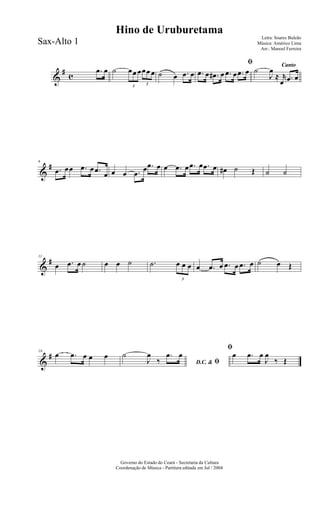 &
#
c
.œ œ ˙
3
œœ œ
3
œœ œ ˙ œ .œ œ
ﬁ
.œ œ .œ# œ .œ œ .œ œ
Canto
˙
J
œ
≈ r
œ .œ œ
&
#6
.œ œœ .œ œ .œ œ œ œ .œ
œ .œ œ œ .œ œ .œ œ .œ œ œ# ˙ Œ ˙ ˙
&
#11
œ .œ œ ˙ œ œ ˙ .˙
3
œ œ œ œ .œ œ .œ œ .œ œ ˙ œ Œ
&
#16
œ .œ œ œ œ
D.C. & ﬁ
˙
J
œ
‰
.œ œ
ﬁ
œ .œ œ
J
œ
‰ Œ
Governo do Estado do Ceará - Secretaria da Cultura
Coordenação de Música - Partitura editada em Jul / 2004
Hino de Uruburetama
Letra: Soares Buleão
Música: Américo Lima
Arr.: Manoel Ferreira
Sax-Alto 1
 