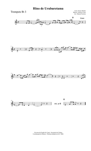 & c .œ œ ˙
3
œ œ œ
3
œ œ œ ˙ œ .œ œ
ﬁ
.œ œ .œ# œ .œ œ .œ œ
Canto
˙
j
œ ‰ Œ
&
6
Œ
œ
>
Ó Œ .œ œœ Œ ‰ .œ
>
Ó Œ
3
œ œ œ .œ
œ .œ œ œ .œ œ# .œn œ .œ# œ
&
11
œ œ .œ œ .œ œ œ .œ œ .œ œ .œ# œn ˙ œ Œ ‰. r
œ œ
Ó Ó Œ
3
œ œ œ
&
16
œ .œ œ œ œ D.C. & ﬁ˙
j
œ ‰ Œ
ﬁ
œ .œ œ
j
œ ‰ Œ
Governo do Estado do Ceará - Secretaria da Cultura
Coordenação de Música - Partitura editada em Jul / 2004
Hino de Uruburetama
Letra: Soares Buleão
Música: Américo Lima
Arr.: Manoel Ferreira
Trompete Bb 3
 