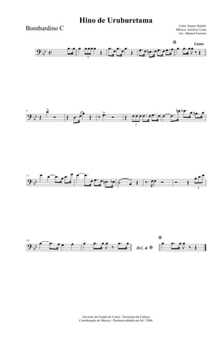 ? bb c
.œ œ œ
3
œœœœ
Œ
.œ œ .œ œœ
Œ
ﬁ
.œ œ .œn œ .œ œ .œ œ
Canto
œ .œ œ
J
œ
‰ Œ
?
bb
6
Œ
œ>
Ó Œ .œ œœ
Œ ‰ .œ>
Ó Œ
3
œ œ œ .œ œ .œ œ œ .œ
œn .œb œ .œn œ
? bb
11 œ œ .œ œ .œ œ œ .œ
œ .œ œ .œn œb ˙ œ Œ ‰.
R
œœ Ó Ó Œ
3
œ œ œ
?
bb
16
œ .œ œ œ œ
D.C. & ﬁ
œ .œ œ
J
œ
‰
.œ œ
ﬁ
œ .œ œ
J
œ
‰ Œ
Governo do Estado do Ceará - Secretaria da Cultura
Coordenação de Música - Partitura editada em Jul / 2004
Hino de Uruburetama
Letra: Soares Buleão
Música: Américo Lima
Arr.: Manoel Ferreira
Bombardino C
 