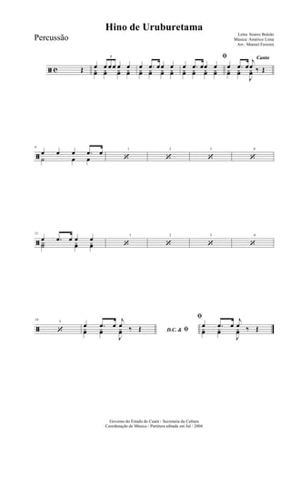 ã c Œ œ
3
œ œ œ œ œyœ yœ yœ yœ
œ .œ œœ œyœ yœ yœ yœ
ﬁ
œ .œ œœ œyœ yœ yœ yœ
Canto
œ .œ œ
j
œ ‰ Œyœ yœ
J
yœ
ã
6
œ œ œ .œ œ
˙ œ œ
1
‘
2
‘
3
‘
4
‘
ã
11
œ .œ œ œ œ
Y˙ yœ yœ
1
‘
2
‘
3
‘
4
‘
ã
5
16
‘ D.C. & ﬁ
œ .œ œ
j
œ ‰ Œyœ yœ
J
yœ
ﬁ
œ .œ œ
j
œ ‰ Œyœ yœ
J
yœ
Governo do Estado do Ceará - Secretaria da Cultura
Coordenação de Música - Partitura editada em Jul / 2004
Hino de Uruburetama
Letra: Soares Buleão
Música: Américo Lima
Arr.: Manoel Ferreira
Percussão
 