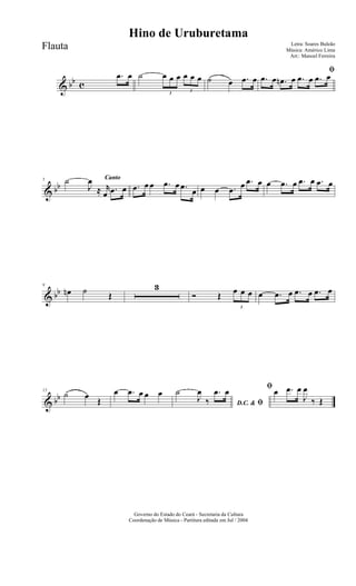 & bb c
.œ œ ˙
3
œ œ œ
3
œ œ œ ˙ œ .œ œ
ﬁ
.œ œ .œn œ .œ œ .œ œ
& bb
Canto5 ˙
J
œ
≈ r
œ .œ œ .œ œ œ .œ œ .œ
œ œ œ .œ œ .œ œ œ .œ œ .œ œ .œ œ
& bb
9
œn ˙ Œ
3
Ó Œ
3
œ œ œ œ .œ œ .œ œ .œ œ
& bb
15
˙ œ
Œ
œ .œ œ œ œ
D.C. & ﬁ
˙
J
œ
‰
.œ œ ﬁ œ .œ œ
J
œ
‰ Œ
Governo do Estado do Ceará - Secretaria da Cultura
Coordenação de Música - Partitura editada em Jul / 2004
Hino de Uruburetama
Letra: Soares Buleão
Música: Américo Lima
Arr.: Manoel Ferreira
Flauta
 