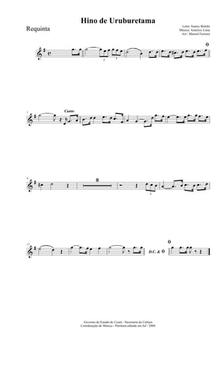 &
#
c
.œ œ ˙
3
œ œ œ
3
œ œ œ ˙ œ .œ œ
ﬁ
.œ œ .œ# œ .œ œ .œ œ
&
#
Canto5
˙
J
œ
≈ r
œ .œ œ .œ œ œ .œ œ .œ œ œ œ .œ
œ .œ œ œ .œ œ .œ œ .œ œ
&
#9
œ# ˙ Œ
3
Ó Œ
3
œ œ œ œ .œ œ .œ œ .œ œ
&
#15
˙ œ Œ
œ .œ œ œ œ
D.C. & ﬁ
˙
J
œ
‰
.œ œ
ﬁ
œ .œ œ
J
œ
‰ Œ
Governo do Estado do Ceará - Secretaria da Cultura
Coordenação de Música - Partitura editada em Jul / 2004
Hino de Uruburetama
Letra: Soares Buleão
Música: Américo Lima
Arr.: Manoel Ferreira
Requinta
 