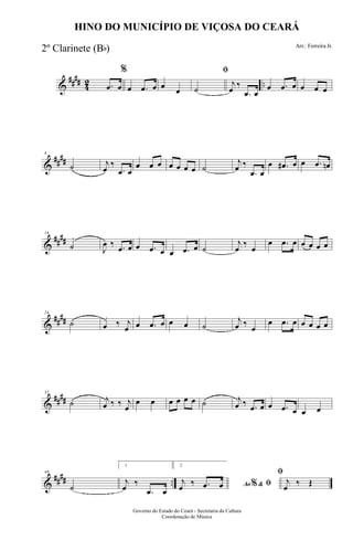&
#### 42 ...œ œ
%
œ .œ œ œ
œ
ﬁ
˙
j
œ ‰
.œ œ
œ .œ œ œ œ œ
&
##
##
8
˙ j
œ
‰
.œ œ
œ œ œ œ œ œ œ ˙
j
œ ‰
.œ œ
œ .œ# œ œ .œ œn
&
##
##
16
˙ J
œ ‰ .œ œ œ .œ œ œ .œ œ ˙
j
œ
‰
œ
œ .œ œ œ œ œ œ
&
##
##
24
˙ œ ‰ j
œ œ .œ œ œ œ ˙
j
œ ‰
œ
œ .œ œ œ œ œ œ
&
####
32
˙ j
œ ‰ ‰ j
œ
œ œ œ œ œ œ ˙ j
œ ‰ .œ œ œ .œ œ œ œ
&
#### ..
40
˙
1
j
œ ‰
.œ œ
2
Ao &% ﬁj
œ ‰ .œ œ
ﬁ
j
œ ‰ Œ
Governo do Estado do Ceará - Secretaria da Cultura
Coordenação de Música
HINO DO MUNICÍPIO DE VIÇOSA DO CEARÁ
Arr.: Ferreira Jr.
2º Clarinete (Bb)
 