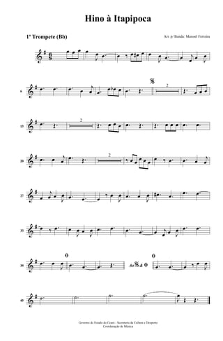 &
#
86 œ œ œ œ
J
œ .œ œ ‰ œ œ# œ œ
J
œ .œ œ j
œ œ J
œ
&
#
6
.œ .œ .œ œ
j
œ .œ
œ œb œ .œ Œ.
% 2
Œ. œ œ œ
&
#
13
.œ Œ. 2
Œ. œ œ œ .œ Œ. Œ. œ œ œ .œ .œ
&
#
20
.œ œ j
œ .œ Œ. 2
‰ œ œ œ œ œ œ ‰ .œ .œ œ j
œ
&
#
27 œ
j
œ œ
J
œ .œ .œ œ
‰ œ
J
œ .œ œ
J
œ .œ# .œ .œ .œ
&
#
33
œ ‰ .œ œ
J
œ œ J
œ .œ .œ .œ .œ œ j
œ œ J
œ .œ .œ
&
#
39
ﬁ
.œ œ
J
œ .œ .œ Ao &% ﬁ.œ Œ.
ﬁ
.œ .œ œ ‰ œ
J
œ
&
#
45
.˙ .˙ .˙ .˙
J
œ
Œ Œ.
Governo do Estado do Ceará - Secretaria da Cultura e Desporto
Coordenação de Música
Hino à Itapipoca
Arr. p/ Banda: Manoel Ferreira1º Trompete (Bb)
 