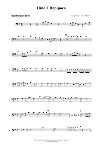 ? # 86 Œ. Œ.
œ œ œ œ ‰ Œ. Œ. œ œ œ œ
J
œ œ J
œ
? #6
.œ .œ .œ œ
J
œ .œ œ œ œ .œ Œ.
%œ
J
œ œ
J
œ .œ .œ
? #12
.œ œ œ œ .œ .œ
.œ .œ .œ .œ œ
‰
œ œ œ# .œ
Œ.
? #18 Œ. œ œ œ .œ .œ .œ œ
J
œ .œ Œ. œ œ œ œ œ œ œ œ œ œ œ œ
? #24
œ œ œ œ œ œ œ
‰
.œ .œ œ
J
œ œ J
œ œ J
œ .œ .œ œ ‰
œ
J
œ
? #30
.œ œ
J
œ .œ# .œ
.œ .œ œ
‰
.œ œ
J
œ œ
J
œ .œ .œ .œ .œ
? #37
œ
J
œ œ J
œ .œ .œ ﬁ.œ œ
J
œ .œ .œ
Ao &% ﬁ
.œ Œ.
ﬁ
.œ œ œ œ
? #44
œ ‰ œ
J
œ .˙ .˙ .˙ œb œ œ œ œ œ
J
œ
Œ Œ.
Governo do Estado do Ceará - Secretaria da Cultura e Desporto
Coordenação de Música
Hino à Itapipoca
Arr. p/ Banda: Manoel FerreiraBombardino (Bb)
 