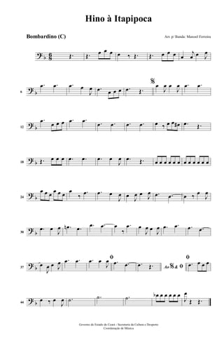 ? b 86 Œ. Œ. œ œ œ œ ‰ Œ. Œ. œ œ œ œ
j
œ œ J
œ
?
b6
.œ .œ .œ œ
J
œ .œ œ œ œ .œ Œ.
%œ
J
œ œ
J
œ .œ .œ
? b12
.œ
œ œ œ .œ .œ .œ .œ .œ .œ œ ‰ œ œ œ# .œ Œ.
? b18 Œ. œ œ œ .œ .œ .œ œ
J
œ .œ Œ. œ œ œ œ œ œ œ œ œ œ œ œ
? b24
œ œ œ œ œ œ œ
‰
.œ .œ œ
J
œ œ
J
œ œ J
œ .œ .œ œ ‰ œ
J
œ
?
b30
.œ œ
J
œ .œn .œ .œ .œ œ
‰
.œ œ
J
œ œ
J
œ .œ .œ .œ .œ
? b37
œ
J
œ œ J
œ .œ .œ ﬁ.œ œ
J
œ .œ .œ Ao &% ﬁ.œ Œ.
ﬁ
.œ œ œ œ
? b44
œ ‰ œ
J
œ .˙ .˙ .˙ œb œ œ œ œ œ
J
œ
Œ Œ.
Governo do Estado do Ceará - Secretaria da Cultura e Desporto
Coordenação de Música
Hino à Itapipoca
Arr. p/ Banda: Manoel FerreiraBombardino (C)
 