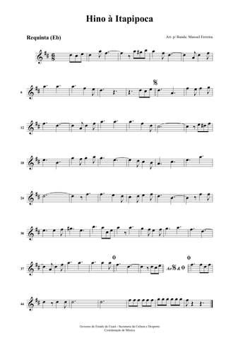 &
## 86 œ œ œ œ J
œ .œ œ ‰
œ œ# œ œ
J
œ .œ œ j
œ œ J
œ
&
##6
.œ .œ .œ œ
J
œ .œ Œ. Œ. œ œ œ
%
.œ .œ
œ
J
œ œ
J
œ
&
##12
.œ .œ œ j
œ œ J
œ .œ .œ .œ œ
J
œ .˙ œ ‰ œ œ# œ
&
##18
.œ .œ
œ
J
œ œ J
œ .œ .œ œ
J
œ œ
J
œ .œ .œ .œ .œ
&
##24
.˙ œ ‰
.œ .œ œ
J
œ œ
J
œ œ J
œ .œ .œ œ ‰ œ
J
œ
&
##30
.œ œ
J
œ .œ# .œ .œ œ
œ œ œ
‰
.œ œ
J
œ œ
J
œ .œ .œ .œ .œ
&
##37
œ j
œ œ J
œ .œ .œ ﬁ.œ œ
J
œ .œ .œ Ao &% ﬁœ ‰ œ œ œ
ﬁ
.œ œ œ œ
&
##44
œ ‰ œ
J
œ .˙ .˙ œ œ œ œ œ œ œ œ œ œ œ œ
J
œ Œ Œ.
Governo do Estado do Ceará - Secretaria da Cultura e Desporto
Coordenação de Música
Hino à Itapipoca
Arr. p/ Banda: Manoel FerreiraRequinta (Eb)
 