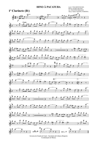 & 4
2
Ÿ~~~ Ÿ~~~
f
‰ œ œ œ œ
˙
‰ œ œ œ œ ˙
Œ
3
œ œ œ
*
3
œ œ œ
3
œ œ œ
J
œ
‰ Œ
&
8
Œ ‰ J
œ Canto
.œ œ œ œ œ œ œ œ
J
œ .œ œ
‰ J
œ
J
œ œ#
J
œ
J
œ œ J
œ
&
15 œ œ œ œ œ
‰ J
œ œ œ œ œ
J
œ œ
J
œ œ œ œ œ œ œ
Œ
.œ
J
œ>
&
22
œ œ œ œ ˙
J
œ
‰
œ
J
œ œ
J
œ œ œ œ œ
J
œ .œ œ
Œ
&
29 œ œ œ# œ œ œ œ# œ œ œ œ œ œ œ
Œ
3
Œ ‰ J
œ# œ# œ œ œb
&
38
œ œ
œ œ œ œ œ œ œ œ
‰ J
œ œ œ œ œ œ œ
œ œ
J
œ œ
J
œ#
3
œ œ œ#
& ..
45
˙n
‰ J
œ
œ œb
J
œ .œ
J
œ
‰ Œ
%
J
œ œ
J
œ œ œ œ J
œ .œ
&
52
J
œ
‰
œ œ# J
œ .œ
J
œ
‰
œ œ# J
œ .œ
J
œ
‰ Œ J
œ œ
J
œ œ œ œ
& ..
59
J
œ .œ
J
œ
‰
œ 3
œ œ œ#
ﬁ
œn œ œ
1
J
œ .œ
J
œ ‰ Œ
2
J
œ œ ‰
&
66
Œ ‰ J
œ .œ œ œ œ œ œ œ œ
J
œ .œ œ
‰ J
œ
J
œ œ#
J
œ
J
œ œ J
œ
&
73 œ œ œ œ œ œ
Œ
3
Œ ‰ J
œ œ œ œ œ œ œ œ
J
œ .œ
&
82
J
œ
‰
œ œ
J
œ œ
J
œ œ œ œ œ
J
œ .œ œ
‰ J
œ œ œ œ# œ
J
œ œ J
œ
&
89 œ œ œ œ œ œ
Œ
3
Œ ‰ J
œ# œ# œ œ œb œ œ œ# œ œ œ œ œ
&
98 œ œ
‰ J
œ œ œ œ œ œ œ
œ œ
J
œ œ
J
œ#
3
œ œ œ# ˙n ‰ J
œ
œ œ
&
105
J
œ .œ
Ao e% ﬁJ
œ
‰ Œ
ﬁ
J
œ .œ
D.C. e *J
œ
‰ Œ
*
J
œ
‰ Œ
˙
HINO À PACATUBA Letra: CYRA MONTEZUMA
Música: IZAIRA SILVINO
Arr.: MAESTRO RIBAMAR
Adp. p/ banda: MANOEL FERREIRA
Governo do Estado do Ceará - Secretaria da Cultura eDesporto
Coordenação de Música
1º Clarinete (Bb)
 