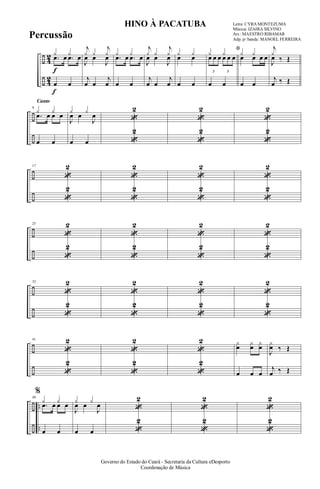 ÷
÷
4
2
4
2
f
f
¿ ¿
.œ œ .œ œ
œ œ
j
¿ ¿
j
¿
J
œ œ
J
œ
j
œ œ
j
œ
¿ ¿
.œ œ .œ œ
œ œ
j
¿ ¿
j
¿
J
œ œ
J
œ
j
œ œ
j
œ
¿ ¿œ œ
œ œ
*¿ ¿
3
œ œ œ
3
œ œ œ
œ œ
¿ ¿œ œ œ œ
œ œ
j
¿
‰ ŒJ
œ
j
œ ‰ Œ
÷
÷
Canto
9
¿ ¿
.œ œ œ œ
œ œ
¿ ¿
J
œ œ
J
œ
œ œ
«
2
«
2
«
2
«
2
«
2
«
2
÷
÷
17
«
2
«
2
«
2
«
2
«
2
«
2
«
2
«
2
÷
÷
25
«
2
«
2
«
2
«
2
«
2
«
2
«
2
«
2
÷
÷
33
«
2
«
2
«
2
«
2
«
2
«
2
«
2
«
2
÷
÷
41
«
2
«
2
«
2
«
2
«
2
«
2
¿
œ
¿
œ
¿
œ
œ œ œ
J
¿
œ ‰ Œ
j
œ ‰ Œ
÷
÷
..
..
49
%
¿ ¿
.œ œ œ œ
œ œ
¿ ¿
J
œ œ
J
œ
œ œ
«
2
«
2
«
2
«
2
«
2
«
2
Governo do Estado do Ceará - Secretaria da Cultura eDesporto
Coordenação de Música
HINO À PACATUBA Letra: CYRA MONTEZUMA
Música: IZAIRA SILVINO
Arr.: MAESTRO RIBAMAR
Adp. p/ banda: MANOEL FERREIRA
Percussão
 