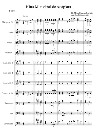 &
&
&
&
&
&
&
&
?
?
?
#
b
##
#
##
##
##
#
b
#
#
4
2
4
2
4
2
4
2
4
2
4
2
4
2
4
2
4
2
4
2
4
2
..
..
..
..
..
..
..
..
..
..
..
Clarinet in Bb
Flute
Alto Sax.
Tenor Sax.
Horn in Eb 1
Horn in Eb 2
Horn in Eb 3
Trumpet in Bb
Trombone
Tuba
Euphonium
‰ J
œ œ œ
‰
J
œ œ œ
‰ j
œ œ œ
∑
∑
∑
∑
‰ j
œ œ œ
∑
∑
∑
q = 100
œœœ
œœœ
œœœ
œœœ
œœn œœ
œœ
œ
n œœœ
œ œ
œ œ
œ œ
œœœ
œœœ
œœœ
b œœœ
œn œ
œœ
œ
n œœœ
œœ œœ œœ œœ œœ œœ
3 3
œœ œœ œœ œœ œœ œœ
3 3
œ œ œ œ œ œ
3 3
œœœ œ œ œ
3
œ Œ
œ Œ
œ Œ
œ œ œ œ œ œ
3
3
œœœ œ œ œ
3
œ œ
œœœ œ œ œ
3
œœœ
œœœ
œœœ
œœœ
œœ œœ
œ œ
œ œ
œ œ
œ œ
œœœ
œœœ
œœœ
œœœ
œ .œ œ
œ œ
‰ J
œ œ œ#
‰ J
œ œ œn
‰ J
œ œ œ#
‰
J
œ œ œ#
œ Œ
œ Œ
œ Œ
‰
J
œ œ œ#
∑
œ Œ
‰ J
œ œ œ#
˙˙˙
˙˙˙
˙˙˙
œ œ
œ œ
œ œ
œ œ
˙˙˙
œœœ
œœœ
œ œ
œ œ
œ
œ œ
œ
œ
œ
3
œ
œ œ
œ
œ
œ
3
œ œ œ
3
œ œ
œ Œ
œ Œ
œ Œ
œ œ œ
3
œœœ
œœœ
œ œ
œ œ
Hino Municipal de Acopiara
Score
Arr: Washington Luiz.
De:Miguel Fernandes Leite
 
