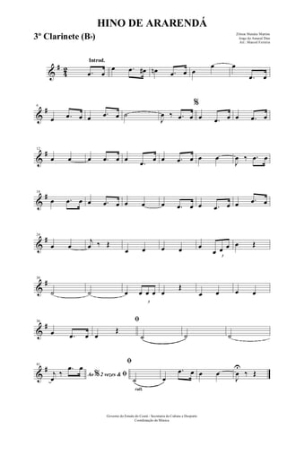 &
#
42
Introd.
.œ œ
œ .œ œ# œn .œ œ œ
œ œ
.œ œ
&
#6
œ .œ œ œ .œ œ ˙
J
œ ‰ .œ œ
%
œ .œ œ œ .œ œ
&
#12
œ œ œ .œ œ œ
.œ œ œ .œ œ œ œ
J
œ ‰ .œ œ
&
#18
œ .œ œ œ .œ œ œ œ œ .œ œ œ .œ œ œ .œ œ
&
#24
œ œ
j
œ ‰ Œ
œ œ œ œ œ
3
œ œ œ œ Œ
&
#30
˙ ˙ œ
3
œ œ œ œ
Œ
œ œ œ œ
&
#36
œ .œ œ
ﬁ
œ
Œ
˙ ˙ ˙
&
#41
Ao 2 vezes &% ﬁj
œ
‰
.œ œ
rall.
ﬁ
˙ œ
.œ œ œ œ
J
œ
U
‰ Œ
HINO DE ARARENDÁ
Zilmar Mendes Martins
Jorge do Amaral Dias
Arr.: Manoel Ferreira
Governo do Estado do Ceará - Secretaria da Cultura e Desporto
Coordenação de Música
3º Clarinete (Bb)
 