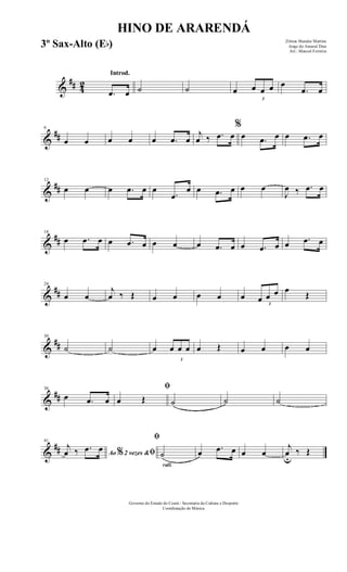 &
## 42
Introd.
.œ œ ˙ ˙ œ
3
œ œ œ œ
.œ œ
&
##
6
œ œ œ œ œ .œ œ
j
œ ‰ .œ œ
%
œ .œ œ œ .œ œ
&
##
12
œ œ œ .œ œ œ
.œ
œ œ .œ œ œ œ
J
œ ‰ .œ œ
&
##
18
œ .œ œ œ .œ œ œ œ œ .œ œ œ .œ œ œ .œ œ
&
##
24
œ œ
j
œ ‰ Œ œ œ œ œ œ
3
œ œ œ œ
Œ
&
##
30
˙ ˙ œ
3
œ œ œ œ Œ œ œ œ œ
&
##
36
œ .œ œ
ﬁ
œ Œ ˙ ˙ ˙
&
##
41
Ao 2 vezes &% ﬁ
j
œ ‰ .œ œ
rall.
ﬁ
˙ œ .œ œ œ œ
j
œu
‰ Œ
HINO DE ARARENDÁ
Zilmar Mendes Martins
Jorge do Amaral Dias
Arr.: Manoel Ferreira
Governo do Estado do Ceará - Secretaria da Cultura e Desporto
Coordenação de Música
3º Sax-Alto (Eb)
 