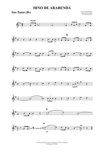 &
#
42
Introd.
.œ œ ˙ ˙ œ
3
œ œ œ œ .œ œ
&
#6
œ œ œ œ œ .œ œ
J
œ ‰ .œ œ
%
œ .œ œ œ .œ œ
&
#12
œ œ œ .œ œ œ
.œ
œ œ .œ œ œ œ
J
œ ‰ .œ œ
&
#18
œ .œ œ œ .œ œ œ œ œ .œ œ œ .œ œ œ .œ œ
&
#24
œ œ
J
œ ‰ Œ œ œ œ œ œ
3
œ œ œ œ
Œ
&
#30
˙ ˙ œ
3
œ œ œ œ Œ œ œ œ œ
&
#36
œ .œ œ
ﬁ
œ Œ ˙ ˙ ˙
&
#41
Ao 2 vezes &% ﬁJ
œ ‰ .œ œ
rall.
ﬁ
˙ œ .œ œ œ œ
J
œ
U
‰ Œ
HINO DE ARARENDÁ
Zilmar Mendes Martins
Jorge do Amaral Dias
Arr.: Manoel Ferreira
Governo do Estado do Ceará - Secretaria da Cultura e Desporto
Coordenação de Música
Sax-Tenor (Bb)
 