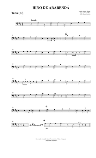 ? ## 42
Introd.
Œ œ œ œ œ œ œ œ œ
? ##
6
œ œ œ œ œ .œ œ
J
œ ‰ Œ
%œ œ œ œ
? ##
12
œ .œ œ œ œ œ œ œ œ œ .œ œ œ œ
? ##
18
œ
œ œ œ œ œ œ œ œ œ œ œ
? ##
24
œ
3
œ œ œ
J
œ ‰ Œ œ œ œ œ
œ
œ
œ
œ
? ##
30
œ œ œ œ œ œ J
œ
‰ Œ œ œ œ œ
? ##
36
œ .œ œ
ﬁ
œ Œ œ œ œ œ œ
3
œ œ œ
? ##
41
Ao 2 vezes &% ﬁJ
œ ‰ Œ
rall.
ﬁ
œ œ œ œ œ œ
J
œ
U
‰ Œ
HINO DE ARARENDÁ
Zilmar Mendes Martins
Jorge do Amaral Dias
Arr.: Manoel Ferreira
Governo do Estado do Ceará - Secretaria da Cultura e Desporto
Coordenação de Música
Tuba (Eb)
 