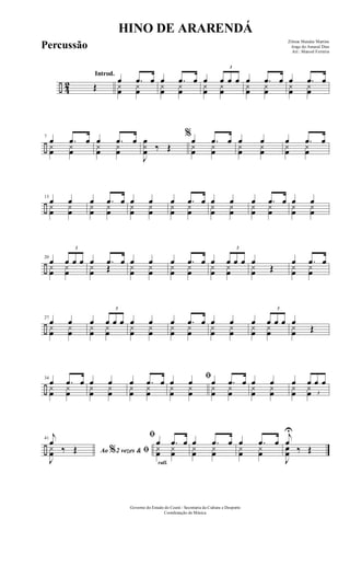 ÷ 42
Introd.
Œ
œ .œ œ
yœ yœ
œ .œ œ
yœ yœ
œ
3
œ œ œ
yœ yœ
œ .œ œ
yœ yœ
œ .œ œ
yœ yœ
÷
7
œ .œ œ
yœ yœ
œ .œ œ
yœ yœ
J
œ
yœ ‰ Œ
%œ .œ œ
yœ yœ
œ œ
yœ yœ
œ .œ œ
yœ yœ
÷
13
œ œy
œ
y
œ
œ .œ œy
œ
y
œ
œ œy
œ
y
œ
œ .œ œy
œ
y
œ
œ œy
œ
y
œ
œ .œ œy
œ
y
œ
œ œy
œ
y
œ
÷
20
œ
3
œ œ œy
œ
y
œ
œ .œ œy
œ Œ
œ œy
œ
y
œ
œ .œ œy
œ
y
œ
œ
3
œ œ œy
œ
y
œ
œ
Œy
œ
œ .œ œy
œ
y
œ
÷
27
œ œy
œ
y
œ
œ
3
œ œ œy
œ
y
œ
œ œy
œ
y
œ
œ .œ œy
œ
y
œ
œ œy
œ
y
œ
œ
3
œ œ œy
œ
y
œ
œ
Œy
œ
÷
34
œ .œ œy
œ
y
œ
œ œy
œ
y
œ
œ .œ œy
œ
y
œ
ﬁœ œy
œ
y
œ
œ .œ œy
œ
y
œ
œ œy
œ
y
œ
œ
3
œ œ œy
œ
y
œ
÷
41
Ao 2 vezes &% ﬁ
j
œ
‰ Œ
J
yœ
rall.
ﬁ
œ .œ œ
yœ yœ
œ .œ œ
yœ yœ
œ .œ œ
yœ yœ
j
œ
U
‰ Œ
J
œœ
HINO DE ARARENDÁ
Zilmar Mendes Martins
Jorge do Amaral Dias
Arr.: Manoel Ferreira
Governo do Estado do Ceará - Secretaria da Cultura e Desporto
Coordenação de Música
Percussão
 