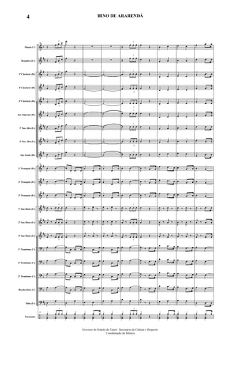 &
&
&
&
&
&
&
&
&
&
&
&
&
&
&
?
?
?
?
?
÷
b
##
#
#
#
#
##
##
#
#
#
#
##
##
##
b
b
b
b
##
Flauta (C)
Requinta (Eb)
1º Clarinete (Bb)
2º Clarinete (Bb)
3º Clarinete (Bb)
Sax-Soprano (Bb)
1º Sax-Alto (Eb)
3º Sax-Alto (Eb)
Sax-Tenor (Bb)
1º Trompete (Bb)
2º Trompete (Bb)
3º Trompete (Bb)
1º Sax-Horn (Eb)
2º Sax-Horn (Eb)
3º Sax-Horn (Eb)
1º Trombone (C)
2º Trombone (C)
3º Trombone (C)
Bombardino (C)
Tuba (Eb)
Percussão
28
Œ
3
œ œ œ
Œ
3
œ œ œ
œ
3
œ œ œ
œ
3
œ œ œ
œ
3
œ œ œ
œ
3
œ œ œ
œ 3
œ œ œ
œ
3
œ œ œ
œ 3
œ œ œ
28
œ œ
œ œ
œ œ
J
œ ‰
3
œ œ œ
j
œ ‰
3
œ œ œ
j
œ ‰
3
œ œ œ
œ œ
œ œ
œ œ
œ œ
œ
œ
28
œ
3
œ œ œ
y
œ
y
œ
œ
Œ
œ
Œ
œ
Œ
œ Œ
œ Œ
œ Œ
œ
Œ
œ
Œ
œ
Œ
œ
œ .œ œ
œ
œ .œ œ
œ
œ .œ œ
œ Œ
œ Œ
œ Œ
œ
œ .œ œ
œ
œ .œ œ
œ
œ .œ œ
œ
œ .œ œ
œ
œ
œ œ
y
œ
y
œ
∑
∑
˙
˙
˙
˙
˙
˙
˙
œ
.œ œ
œ
.œ
œ
œ
.œ
œ
J
œ ‰ J
œ ‰
J
œ ‰ J
œ ‰
j
œ ‰
j
œ ‰
œ
.œ
œ
œ
.œ
œ
œ
.œ
œ
œ
.œ œ
œ œ
œ .œ œ
y
œ
y
œ
∑
∑
˙
˙
˙
˙
˙
˙
˙
œ
.œ œ
œ
.œ
œ
œ
.œ
œ
J
œ ‰ J
œ ‰
J
œ ‰ J
œ ‰
j
œ ‰
j
œ ‰
œ
.œ
œ
œ
.œ
œ
œ
.œ
œ
œ
.œ œ
œ œ
œ œ
y
œ
y
œ
Œ
3
œ œ œ
Œ
3
œ œ œ
œ
3
œ œ œ
œ
3
œ œ œ
œ
3
œ œ œ
œ
3
œ œ œ
œ
3
œ œ œ
œ
3
œ œ œ
œ
3
œ œ œ
œ œ
œ œ
œ œ
J
œ ‰
3
œ œ œ
j
œ ‰
3
œ œ œ
j
œ ‰
3
œ œ œ
œ œ
œ œ
œ œ
œ œ
œ œ
œ
3
œ œ œ
y
œ
y
œ
œ
Œ
œ Œ
œ Œ
œ Œ
œ
Œ
œ Œ
œ Œ
œ Œ
œ Œ
J
œ ‰ .œ œ
J
œ ‰ .œ œ
J
œ ‰ .œ œ
œ Œ
œ Œ
œ Œ
J
œ ‰ .œ œ
J
œ
‰ .œ œ
J
œ
‰ .œ œ
J
œ
‰ .œ œ
J
œ
‰ Œ
œ
Œy
œ
œ œ
œ œ
œ œ
œ œ
œ œ
œ œ
œ œ
œ œ
œ œ
œ .œ œ
œ .œ œ
œ .œ œ
J
œ ‰ J
œ ‰
J
œ ‰
j
œ ‰
j
œ ‰ j
œ ‰
œ .œ œ
œ .œ œ
œ .œ œ
œ .œ œ
œ œ
œ .œ œ
y
œ
y
œ
œ œ
œ œ
œ œ
œ œ
œ œ
œ œ
œ œ
œ œ
œ œ
œ .œ œ
œ .œ œ
œ .œ œ
J
œ ‰ J
œ ‰
J
œ ‰
J
œ ‰
j
œ ‰ j
œ ‰
œ .œ œ
œ .œ œ
œ .œ œ
œ .œ œ
œ œ
œ œ
y
œ
y
œ
œ .œ œ
œ .œ œ
œ .œ œ
œ .œ œ
œ .œ œ
œ .œ œ
œ .œ œ
œ .œ œ
œ .œ œ
œ œ
œ œ
œ œ
J
œ ‰ .œ œ
j
œ ‰ .œ œ
j
œ ‰ .œ œ
œ œ
œ œ
œ œ
œ œ
œ .œ œ
œ .œ œ
y
œ
y
œ
Governo do Estado do Ceará - Secretaria da Cultura e Desporto
Coordenação de Música
4 HINO DE ARARENDÁ
 
