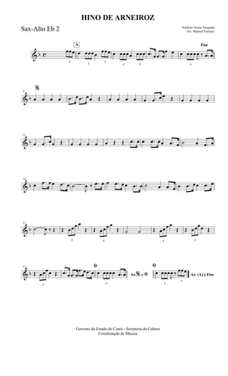& b c
3
œœœ
A
œ
3
œœœœ
3
œœ œ œ
3
œœœ œ
3
œœœ .œ œ .œ œ
œ œ
Fim
œ
3
œœ œ
J
œ ‰ .œ œ
& b
6
%
œ œ œ œ .œ œ .œ œœ Œ œ œ œ œ œ .œ œ œ Œ œ œ œ œ
& b
11
œ .œ œœ Œ œ œ œ œ œ Œ Œ .œ œ œ .œ œœ .œ œ ˙ œ .œ œ
& b
16
œ .œ œœ .œ œ ˙
J
œ ‰ .œ œ œ .œ œ œ .œ œ ˙ œ .œ œ œ .œ œœ .œ œ
& b
21
˙
J
œ ‰ Œ Œ
3
œœ œ œ
Œ Œ
3
œ œœ œ
Œ ˙ ˙ Œ
3
œœ œ œ
Œ Œ
3
œœœœ Œ
& b
27
Œ
3
œœœœ Œ
ﬁ
.œ œ .œ œ
.œ œ .œ œ Ao e ﬁ
ﬁ
%œ
3
œœœœ .œ œ Ao (A) e Fim
œ
3
œœœ
J
œ ‰
3
œœœ
Governo do Estado do Ceará - Secretaria da Cultura
Coordenação de Música
HINO DE ARNEIROZ
Antônio Sousa Torquato
Arr. Manoel FerreiraSax-Alto Eb 2
 