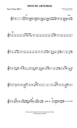 & bb c
3
œœœ
A
œ
3
œ œœœ
3
œœ œ œ
3
œœœ œ
3
œœœ .œ œ .œ œ
œ œ
Fim
œ
3
œœ œ
J
œ ‰ .œ œ
& bb
6 %
œ œ œ œ .œ œ .œ œ œ Œ œ œ œ œ œ .œ œœ Œ œ œ œ œ
& bb
11
œ .œ œœ Œ œ œ œ œ œ Œ Œ .œ œ œ .œ œ œ .œ œ ˙ œ .œ œ
& bb
16
œ .œ œœ .œ œ ˙
j
œ ‰ .œ œ œ .œ œœ .œ œ ˙ œ .œ œ œ .œ œœ .œ œ
& bb
21
˙
J
œ ‰ Œ Œ
3
œœœœ
Œ Œ
3
œœœœ
Œ ˙ ˙ Œ
3
œœœœ
Œ Œ
3
œœœœ Œ
& bb
27
Œ
3
œœœœ Œ
ﬁ
.œ œ .œ œ
.œ œ .œ œ Ao e ﬁ
ﬁ
%œ
3
œœœœ .œ œ Ao (A) e Fim
œ
3
œœœ
J
œ ‰
3
œœœ
Governo do Estado do Ceará - Secretaria da Cultura
Coordenação de Música
HINO DE ARNEIROZ
Antônio Sousa Torquato
Arr. Manoel FerreiraSax-Tenor Bb 2
 