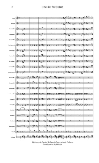 &
&
&
&
&
&
&
&
&
&
&
&
&
&
&
&
&
?
?
?
?
?
÷
bb
bb
b
bb
bb
bb
bb
b
b
bb
bb
b
bb
bb
bb
b
b
b
bb
bb
bb
bb
bb
bb
bb
bb
b
Flauta
Requinta
Clarinete Bb 1
Clarinete Bb 2
Clarinete Bb 3
Sax-Soprano Bb
Sax-Alto Eb 1
Sax-Alto Eb 2
Sax-Tenor Bb 1
Sax-Tenor Bb 2
Sax-Barítono Eb
Trompete Bb 1
Trompete Bb 2
Trompete Bb 3
Trompa Eb 1
Trompa Eb 2
Trompa Eb 3
Trombone 1
Trombone 2
Trombone 3
Bombardino C
Tuba Eb
Percussão
9
∑
∑
œ .œ œœ Œ
œ .œ œœ Œ
œ .œ œœ Œ
œ .œ œœ Œ
œ .œ œœ
Œ
œ .œ œœ Œ
œ .œ œœ
Œ
œ .œ œœ Œ
œ .œ œœ
Œ
9
˙
j
œ ‰ .œ œ
˙
j
œ ‰ .œ œ
˙
j
œ ‰ .œ œ
œ .œ œœ Œ
œ .œ œœ Œ
œ .œ œ œ
≈‰
˙
J
œ
‰ .œ œ
˙
J
œ ‰ .œ œ
˙
J
œ ‰ .œ œ
˙
J
œ ‰ .œ œ
œ œ
œ
œ
9
œ .œ œœ .œ œ
Y˙ Y˙
∑
∑
∑
∑
∑
œ œ œ œ
œ œ œ œ
œ œ œ œ
œ œ œ œ
œ œ œ œ
œ œ œ œ
œ .œ œœ .œ œ
œ .œ œœ .œ œ
œ .œ œœ .œ œ
œ ‰ œ ‰ œ ‰ œ ‰
œ ‰ œ ‰ œ ‰ œ ‰
œ ‰ œ
‰
œ ‰ œ
‰
œ .œ œœ .œ œ
œ .œ œœ .œ œ
œ .œ œœ .œ œ
œ .œ œœ .œ œ
œ œ œ œ
œ .œ œœ .œ œ
Y˙ Y˙
∑
∑
Œ
.œ œ œ
Œ
Œ .œ œ œ Œ
Œ .œ œ œ Œ
œ .œ œ œ Œ
œ .œ œ œ Œ
œ .œ œ œ Œ
œ .œ œ œ Œ
œ .œ œ œ Œ
œ .œ œ œ Œ
˙ œ .œ œ
˙ œ .œ œ
˙ œ .œ œ
œ .œ œ œ Œ
œ .œ œ œ Œ
œ .œ œ œ
Œ
˙ œ .œ œ
˙ œ .œ œ
˙ œ .œ œ
˙ œ .œ œ
œ œ œ œ
œ .œ œ œ .œ œ
Y˙ Y˙
∑
∑
∑
∑
∑
œ œ œ œ
œ œ œ œ
œ œ œ œ
œ œ œ œ
œ œ œ œ
œ œ œ œ
œ .œ œœ .œ œ
œ .œ œœ .œ œ
œ .œ œœ .œ œ
œ ‰ œ ‰ œ ‰ œ ‰
œ ‰ œ ‰ œ ‰ œ ‰
œ ‰ œ
‰
œ ‰ œ
‰
œ .œ œœ .œ œ
œ .œ œœ .œ œ
œ .œ œœ .œ œ
œ .œ œœ .œ œ
œ œ œ œ
œ .œ œœ .œ œ
Y˙ Y˙
Ó Œ .œ œ
Ó Œ .œ œ
Ó Œ
.œ œ
Ó Œ .œ œ
Ó Œ .œ œ
œ Œ Œ .œ œ
œ Œ Œ .œ œ
œ Œ Œ .œ œ
œ Œ Œ .œ œ
œ Œ Œ .œ œ
œ Œ Œ .œ œ
œ
3
œ œ œ
J
œ ‰ Œ
œ
3
œ œ œ
J
œ ‰ Œ
œ
3
œ œ œ
j
œ ‰ Œ
œ
3
œ œ œ
J
œ ‰ Œ
œ
3
œ œ œ
j
œ ‰ Œ
œ
3
œ œ œ
j
œ ‰ Œ
œ
3
œ œ œ
J
œ
‰ Œ
œ
3
œ œ œ
J
œ
‰ Œ
œ
3
œ œ œ
J
œ ‰ Œ
œ
3
œ œ œ
J
œ
‰ Œ
œ œ œ œ
œ
3
œ œ œ
j
œ ‰ Œ
yœ yœ
J
yœ ‰ Œ
œ .œ œ œ .œ œ
œ .œ œ œ .œ œ
œ .œ œ œ .œ œ
œ .œ œ œ .œ œ
œ .œ œ œ .œ œ
œ .œ œ œ .œ œ
œ .œ œ œ .œ œ
œ .œ œ œ .œ œ
œ .œ œ œ .œ œ
œ .œ œ œ .œ œ
œ .œ œ œ .œ œ
∑
∑
∑
œ ‰ œ ‰ œ ‰ œ ‰
œ ‰ œ ‰ œ ‰ œ ‰
œ ‰ œ ‰ œ ‰ œ ‰
∑
∑
∑
∑
œ œ œ œ
œ .œ œ œ .œ œ
Y˙ Y˙
˙ œ .œ œ
˙ œ .œ œ
˙ œ .œ œ
˙ œ .œ œ
˙ œ .œ œ
˙ œ .œ œ
˙ œ .œ œ
˙ œ .œ œ
˙ œ œ œ
˙ œ .œ œ
˙ œ .œ œ
∑
∑
∑
œ ‰ œ ‰ œ ‰ œ ‰
œ ‰ œ ‰ œ ‰ œ ‰
œ ‰ œ ‰ œ ‰ œ ‰
∑
∑
∑
∑
œ œ œ œ
œ œ œ œ
Y˙ Y˙
œ .œ œ œ .œ œ
œ .œ œ œ .œ œ
œ .œ œ œ .œ œ
œ .œ œ œ .œ œ
œ .œ œ œ .œ œ
œ .œ œ œ .œ œ
œ .œ œ œ .œ œ
œ
.œ œ œ .œ œ
œ .œ œ œ .œ œ
œ .œ œ œ .œ œ
œ .œ œ œ .œ œ
∑
∑
∑
œ ‰ œ ‰ œ ‰ œ ‰
œ ‰ œ ‰ œ ‰ œ ‰
œ ‰ œ ‰
œ ‰ œ ‰
∑
∑
∑
∑
œ œ
œ œ
œ .œ œ œ .œ œ
Y˙ Y˙
HINO DE ARNEIROZ
Governo do Estado do Ceará - Secretaria da Cultura
Coordenação de Música
2
 