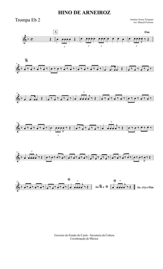 & b c Œ
A
œ
3
œ œœ œ Œ œ
3
œ œ œ œ
3
œ œ œ œ œ œ œ
Fim
œ
3
œ œ œ
J
œ ‰ Œ
& b
6
%
œ ‰ œ ‰ œ ‰ œ ‰ œ ‰ œ ‰ œ ‰ œ ‰ œ ‰ œ ‰ œ ‰ œ ‰ œ .œ œœ Œ œ ‰ œ ‰ œ ‰ œ ‰
& b
11
œ .œ œœ Œ œ ‰ œ ‰ œ ‰ œ ‰ œ
3
œ œ œ
j
œ ‰ Œ œ ‰ œ ‰ œ ‰ œ ‰ œ ‰ œ ‰ œ ‰ œ ‰
& b
16
œ ‰ œ ‰ œ ‰ œ ‰ œ
3
œ œ œ
J
œ ‰ Œ œ ‰ œ ‰ œ ‰ œ ‰ œ
3
œ œ œ
j
œ ‰ Œ œ ‰ œ ‰ œ ‰ œ ‰
& b
21
œ
3
œœœ
j
œ ‰ Œ œ ‰ œ ‰ œ ‰ œ ‰ œ ‰ œ ‰ œ ‰ œ ‰ œ ‰ œ ‰ œ ‰ œ ‰ œ ‰ œ ‰ œ ‰ œ ‰ œ ‰ œ ‰
J
œ ‰ Œ
& b
27
œ ‰ œ ‰ œ ‰ œ ‰
ﬁ
œ ‰ œ ‰ œ ‰ œ ‰ Ao e ﬁ
ﬁ
%œ
3
œœœ
j
œ ‰ Œ Ao (A) e Fimœ
3
œœœ
j
œ ‰ Œ
Governo do Estado do Ceará - Secretaria da Cultura
Coordenação de Música
HINO DE ARNEIROZ
Antônio Sousa Torquato
Arr. Manoel Ferreira
Trompa Eb 2
 