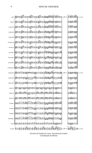 &
&
&
&
&
&
&
&
&
&
&
&
&
&
&
&
&
?
?
?
?
?
÷
bb
bb
b
bb
bb
bb
bb
b
b
bb
bb
b
bb
bb
bb
b
b
b
bb
bb
bb
bb
bb
bb
bb
bb
b
Flauta
Requinta
Clarinete Bb 1
Clarinete Bb 2
Clarinete Bb 3
Sax-Soprano Bb
Sax-Alto Eb 1
Sax-Alto Eb 2
Sax-Tenor Bb 1
Sax-Tenor Bb 2
Sax-Barítono Eb
Trompete Bb 1
Trompete Bb 2
Trompete Bb 3
Trompa Eb 1
Trompa Eb 2
Trompa Eb 3
Trombone 1
Trombone 2
Trombone 3
Bombardino C
Tuba Eb
Percussão
25
Œ
3
œ œ œ œ
Œ
Œ
3
œ œ œ œ
Œ
Œ
3
œ œ œ œ
Œ
Œ
3
œ œ œ
œ
Œ
Œ
3
œ œ œ œ Œ
Œ
3
œ œ œ œ
Œ
Œ
3
œ œ œ œ
Œ
Œ
3
œ œ œ œ
Œ
Œ
3
œ œ œ œ
Œ
Œ
3
œ œ œ œ
Œ
Œ
3
œ œ œ œ Œ
25
˙
J
œ ‰ .œ œ
˙
J
œ ‰ .œ œ
˙
j
œ ‰ .œ œ
œ ‰ œ ‰ œ ‰ œ ‰
œ ‰ œ ‰ œ ‰ œ ‰
œ ‰ œ ‰ œ ‰ œ ‰
˙
J
œ
‰
.œ œ
˙
J
œ
‰
.œ œ
˙
J
œ ‰ .œ œ
˙
J
œ
‰
.œ œ
œ œ œ œ
25
œ œ œ .œ œ
yœ Œ
yœ yœ
Œ
3
œ œ œ œ
Œ
Œ
3
œ œ œ œ
Œ
Œ
3
œ œ œ œ Œ
Œ
3
œ œ œ œ Œ
Œ
3
œ œ œ œ
Œ
Œ
3
œ œ œ œ Œ
Œ
3
œ œ œ œ
Œ
Œ
3
œ œ œ œ Œ
Œ
3
œ œ œ œ Œ
Œ
3
œ œ œ œ Œ
Œ
3
œ œ œ œ Œ
˙ œ
.œ œ
˙ œ
.œ œ
˙ œ .œ œ
œ ‰ œ ‰ J
œ ‰ Œ
œ ‰ œ ‰
J
œ ‰ Œ
œ ‰ œ ‰ j
œ ‰ Œ
˙ œ
.œ œ
˙ œ .œ œ
˙ œ .œ œ
˙ œ
.œ œ
œ œ œ œ
œ œ œ .œ œ
yœ Œ
yœ yœ
Œ
3
œ œ œ œ
Œ
Œ
3
œ œ œ œ
Œ
Œ
3
œ œ œ œ Œ
Œ
3
œ œ œ œ Œ
Œ
3
œ œ œ œ
Œ
Œ
3
œ œ œ œ Œ
Œ
3
œ œ œ œ
Œ
Œ
3
œ œ œ œ Œ
Œ
3
œ œ œ œ Œ
Œ
3
œ œ œ œ Œ
Œ
3
œ œ œ œ Œ
˙ œ œ
˙ œ œ
˙ œ œ
œ ‰ œ ‰ œ ‰ œ ‰
œ ‰ œ ‰ œ ‰ œ ‰
œ ‰ œ ‰ œ ‰ œ ‰
˙ œ œ
˙ œ œ
˙ œ œ
˙ œ œ
œ œ œ œ
œ œ œ .œ œ
yœ Œ
yœ yœ
ﬁ
.œ œ .œ œ
.œ œ .œ œ
.œ œ .œ œ
.œ œ .œ œ
.œ œ .œ œ
.œ œ .œ œ
.œ œ .œ œ
.œ œ .œ œ
.œ œ .œ œ
.œ œ .œ œ
.œ œ .œ œ
.œ œ .œ œ
.œ œ .œ œ
.œ œ .œ œ
.œ œ .œ œ
.œ œ .œ œ
.œ œ .œ œ
.œ œ .œ œ
.œ œ .œ œ
.œ œ .œ œ
.œ œ .œ œ
.œ œ .œ œ
ﬁ
.œ œ .œ œ
.œ œ .œ œ
.œ œ .œ œ
.œ œ .œ œ
.œ œ .œ œ
.œ œ .œ œ
œ ‰ œ ‰ œ ‰ œ ‰
œ ‰ œ ‰ œ ‰ œ ‰
œ ‰ œ
‰ œ ‰ œ ‰
.œ œ .œ œ
.œ œ .œ œ
.œ œ .œ œ
.œ œ .œ œ
.œ œ .œ œ
.œ œ .œ œ
.œ œ .œ œ
.œ œ .œ œ
œ œ
œ œ
ﬁ
œ œ œ .œ œ
yœ Œ
yœ yœ
Ao e ﬁ
ﬁ
%
œ
3
œ œ œ
J
œ
‰ Œ
œ
3
œ œ œ
J
œ
‰ Œ
œ
3
œ œ œ
J
œ
‰ Œ
œ
3
œ œ œ œ
Œ
œ
3
œ œ œ
J
œ ‰ Œ
œ
3
œ œ œ
J
œ ‰ Œ
œ
3
œ œ œ œ .œ œ
œ
3
œ œ œ œ .œ œ
œ
3
œ œ œ œ .œ œ
œ
3
œ œ œ œ .œ œ
œ
3
œ œ œ
j
œ ‰ .œ œ
Ao e ﬁ
ﬁ
%˙
J
œ ‰ .œ œ
˙
j
œ ‰ .œ œ
˙
j
œ
‰ .œ œ
œ
3
œ œ œ
J
œ ‰ Œ
œ
3
œ œ œ
j
œ ‰ Œ
œ
3
œ œ œ
j
œ ‰ Œ
œ
3
œ œ œ
J
œ
‰
.œ œ
œ
3
œ œ œ
J
œ
‰ .œ œ
œ
3
œ œ œ
J
œ ‰ .œ œ
˙
J
œ
‰ .œ œ
œ
3
œ œ œ
J
œ ‰ Œ
Ao e ﬁ
ﬁ
%
œ
3
œ œ œ
j
œ ‰ Œ
yœ yœ
J
yœ ‰ Œ
Ao (A) e Fim
œ
3
œ œ œ
J
œ
‰
3
œ œ œ
œ
3
œ œ œ
J
œ
‰
3
œ œ œ
œ
3
œ œ œ
J
œ
‰
3
œ œ œ
œ
3
œ œ œ
J
œ
‰
3
œ œ œ
œ
3
œ œ œ
J
œ ‰
3
œ œ œ
œ
3
œ œ œ
J
œ ‰
3
œ œ œ
œ
3
œ œ œ
J
œ
‰
3
œ œ œ
œ
3
œ œ œ
J
œ ‰
3
œ œ œ
œ
3
œ œ œ
J
œ ‰
3
œ œ œ
œ
3
œ œ œ
J
œ ‰
3
œ œ œ
œ
3
œ œ œ
j
œ ‰
3
œ œ œ
Ao (A) e Fimœ
3
œ œ œ
J
œ ‰
3
œ œ œ
œ
3
œ œ œ
J
œ ‰
3
œ œ œ
œ
3
œ œ œ
J
œ ‰ .œ œ
œ
3
œ œ œ
J
œ ‰ Œ
œ
3
œ œ œ
j
œ ‰ Œ
œ
3
œ œ œ
j
œ ‰ Œ
œ
3
œ œ œ
J
œ
‰
3
œ œ œ
œ
3
œ œ œ
J
œ
‰
3
œ œ œ
œ
3
œ œ œ
J
œ ‰
3
œ œ œ
œ
3
œ œ œ
J
œ
‰
3
œ œ œ
œ
3
œ œ œ
J
œ
Ao (A) e Fim
œ
3
œ œ œ
j
œ ‰ Œ
yœ yœ
J
yœ ‰ Œ
HINO DE ARNEIROZ
Governo do Estado do Ceará - Secretaria da Cultura
Coordenação de Música
4
 
