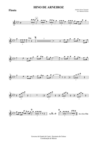 & bbbb c
3
œ œ œ A
œ
3
œ œ œ œ
3
œ œ œ œ
3
œ œ œ œ
3
œ œ œ .œ œ .œ œ
œ œ
& bbbb
5 Fimœ
3
œ œ œ
J
œ ‰ Œ
% 7
Ó Œ .œ œ œ .œ œ œ .œ œ
& bbbb
15
˙ œ .œ œ œ .œ œ œ .œ œ ˙
J
œ
‰
.œ œ œ .œ œ œ .œ œ
& bbbb
19
˙ œ .œ œ œ .œ œ œ .œ œ ˙
J
œ
‰ Œ Œ
3
œ œ œ œ
Œ
& bb
bb
23
Œ
3
œ œ œ œ
Œ ∑ Œ
3
œ œ œ œ
Œ Œ
3
œ œ œ œ
Œ Œ
3
œ œ œ œ
Œ
& bb
bb
28
ﬁ
.œ œ .œ œ
.œ œ .œ œ
Ao e ﬁ
ﬁ
%
œ
3
œ œ œ
J
œ
‰ Œ Ao (A) e Fim
œ
3
œ œ œ
J
œ
‰
3
œ œ œ
Governo do Estado do Ceará - Secretaria da Cultura
Coordenação de Música
HINO DE ARNEIROZ
Antônio Sousa Torquato
Arr. Manoel FerreiraFlauta
 