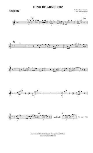 & b c
3
œ œ œ
A
œ
3
œœ œ œ
3
œ œ œ œ
3
œœœœ
3
œœœ .œ œ .œ œ
œ œ
Fim
œ
3
œœœ
J
œ
‰ Œ
& b
6 %
7
Ó Œ .œ œ œ .œ œœ .œ œ ˙ œ .œ œ œ .œ œ œ .œ œ
& b
17
˙
J
œ ‰
.œ œ œ .œ œœ .œ œ ˙ œ .œ œ œ .œ œ œ .œ œ ˙
J
œ ‰ Œ
& b
22
Œ
3
œ œ œ œ
Œ Œ
3
œ œ œ œ
Œ ∑ Œ
3
œ œ œ œ
Œ Œ
3
œ œ œ œ
Œ
& b
27
Œ
3
œœ œ œ Œ
ﬁ
.œ œ .œ œ
.œ œ .œ œ
Ao e ﬁ
ﬁ
%
œ
3
œœœ
J
œ ‰ Œ Ao (A) e Fim
œ
3
œœœ
J
œ ‰
3
œ œ œ
Governo do Estado do Ceará - Secretaria da Cultura
Coordenação de Música
HINO DE ARNEIROZ
Antônio Sousa Torquato
Arr. Manoel FerreiraRequinta
 