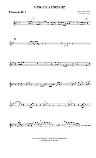 & bb c
3
œœœ
A
œ
3
œœ œœ
3
œœœ œ
3
œœ œœ
3
œœœ .œ œ .œ œ
œ œ
Fim
œ
3
œœœ
J
œ ‰ Œ
& bb
6
%
∑ .œ œ .œ œ œ Œ ∑ œ .œ œœ Œ ∑
& bb
11
Œ
.œ œ œ
Œ ∑ Ó Œ
.œ œ
œ .œ œ œ .œ œ ˙ œ .œ œ
& bb
16
œ .œ œœ .œ œ ˙
j
œ ‰ .œ œ œ .œ œœ .œ œ
˙ œ .œ œ œ .œ œ œ .œ œ
& bb
21 ˙
J
œ
‰ Œ Œ
3
œœœœ
Œ Œ
3
œœœœ
Œ ˙ ˙ Œ
3
œœœœ
Œ Œ
3
œœœœ Œ
& bb
27
Œ
3
œœœœ Œ
ﬁ.œ œ .œ œ
.œ œ .œ œ
Ao eﬁ
ﬁ
%
œ
3
œ œ œ
J
œ
‰ Œ Ao (A) e Fim
œ
3
œ œ œ
J
œ
‰
3
œœœ
Governo do Estado do Ceará - Secretaria da Cultura
Coordenação de Música
HINO DE ARNEIROZ
Antônio Sousa Torquato
Arr. Manoel FerreiraClarinete Bb 1
 
