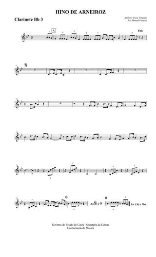& bb c
3
œœœ
A
œ
3
œœœœ
3
œœœ œ
3
œœœœ
3
œœœ .œ œ .œ œœ œ
Fim
œ
3
œ œ œ
j
œ ‰ Œ
& bb
6 %
∑
.œ œ .œ œ œ
Œ ∑
œ .œ œœ Œ ∑
& bb
11
Œ .œ œœ Œ ∑ Ó Œ .œ œ œ .œ œ œ .œ œ ˙ œ .œ œ
& bb
16
œ .œ œœ .œ œ ˙
j
œ ‰ .œ œ œ .œ œœ .œ œ ˙ œ .œ œ œ .œ œœ .œ œ
& bb
21
˙
J
œ ‰ Œ Œ
3
œœœœ
Œ Œ
3
œœœœ
Œ
˙ ˙
Œ
3
œ œœœ Œ Œ
3
œ œœœ Œ
& bb
27
Œ
3
œ œœœ
Œ
ﬁ
.œ œ .œ œ
.œ œ .œ œ Ao e ﬁ
ﬁ
%œ
3
œœœ
J
œ ‰ Œ Ao (A) e Fimœ
3
œœœ
J
œ ‰
3
œœœ
Governo do Estado do Ceará - Secretaria da Cultura
Coordenação de Música
HINO DE ARNEIROZ
Antônio Sousa Torquato
Arr. Manoel FerreiraClarinete Bb 3
 