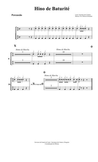 ÷
÷
c
c
‰ Œ
‰ Œ
¿œ ¿œ ¿œ ¿œ
œ œ œ œ
¿œ ¿œ ¿œ ¿œ
œ œ œ œ
¿œ ¿œ ¿œ ¿œ
œ œ œ œ
¿ ¿ ¿
Œœ
3
œ œ œ œ
œ œ œ Œ
÷
÷
Ritmo de Marcha
6
%
3
3
¿ ¿ ¿
Œœ
3
œ œ œ œ
œ œ œ Œ
10
10
Ritmo de Marcha
ﬁ
∑
∑
÷
÷
21 Ao 4 vezes &% ﬁ
¿ ¿ ¿
Œœ
3
œ œ œ œ
œ œ œ Œ
Ritmo de Marcha
ﬁ
2
2
¿ ¿ ¿ ¿3
œ œ œ
3
œ œ œ œ .œ œ
œ œ œ œ
J
¿œ ‰ Œ Ó
j
œ ‰ Œ Ó
Letra: Gerardo José Campos
Música: Frei Wilson Fernandes
Governo do Estado do Ceará - Secretaria da Cultura e Desporto
Cooredenação de M'úsica
Hino de Baturité
Percussão
 