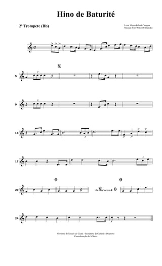 & c œ> œ>
œ
> œ .œ œœ .œ œ œ .œ œ œ .œ œ œ .œ œ œ .œ œ
&5 œ
3
œ œ œ œ Œ
%
∑ Œ .œ œ œ Œ ∑
&9 Œ
3
œ œ œ œ Œ ∑ Œ .œ œ œ Œ ∑
&13 Œ .œ œ œ
.œ œ .˙
3
œ œ œ .˙ .œ œ
œ
>
œ
>
œ> œ>
&17 œ œ Œ
.œ œ
œ ˙ .œ œ .˙
3
œ œ œ
&20
ﬁ
œ œ œ œ Ao 4 vezes &% ﬁœ œ œ Œ
ﬁ
œ œ œ œ
&24
œ œ œ œ œ ˙ .œ œ
J
œ ‰ Œ Ó
Letra: Gerardo José Campos
Música: Frei Wilson Fernandes
Governo do Estado do Ceará - Secretaria da Cultura e Desporto
Cooredenação de M'úsica
Hino de Baturité
2º Trompete (Bb)
 