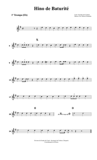 &
# c ‰ Œ œ œ œ œ œ œ œ œ œ œ œ œ
&
#
5
œ
3
œ œ œ œ Œ
%
œ œ œ œ œ .œ œ œ Œ œ œ œ œ
&
#
9
œ
3
œ œ œ œ Œ œ œ œ# œ œ .œ œ œ Œ œ œ œ œ
&
#
13
œ .œ œ œ Œ œ œ œ œ œ œ œ œ œ> œ> œ> œ>
&
#
17
œ œ œ œ œ œ œ œ œ
3
œ œ œ œ œ
&
#
20
ﬁ
œ œ œ œ Ao 4 vezes &% ﬁœ œ œ Œ
ﬁ
˙ ˙
&
#
24
˙ œ œ œ œ œ .œ œ
J
œ ‰ Œ Ó
Letra: Gerardo José Campos
Música: Frei Wilson Fernandes
Governo do Estado do Ceará - Secretaria da Cultura e Desporto
Cooredenação de M'úsica
Hino de Baturité
1ª Trompa (Eb)
 