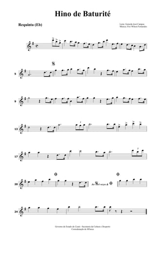 &
# c
œ> œ> œ> œ .œ œ œ .œ œ œ .œ œ œ
.œ œ œ .œ œ œ .œ œ
&
#
5 .˙
.œ œ
%
œ .œ œ œ .œ œ œ œ
Œ
.œ œ œ .œ œ œ .œ œ
&
#
9
˙
Œ
.œ œ œ .œ œ œ
.œ œ œ œ
Œ .œ œ œ .œ œ œ .œ œ
&
#
13
˙ Œ .œ œ
.˙ 3
œ œ œ .˙ .œ œ œ> œ> œ> œ>
&
#
17
œ œ
Œ .œ œ
œ ˙ .œ œ .˙ 3
œ œ œ
&
#
20
ﬁ
œ œ œ œ
Ao 4 vezes &% ﬁ
œ œ
Œ .œ œ
ﬁ
œ œ œ œ
&
#
24
œ œ œ œ œ ˙ .œ œ
J
œ
‰ Œ Ó
Letra: Gerardo José Campos
Música: Frei Wilson Fernandes
Governo do Estado do Ceará - Secretaria da Cultura e Desporto
Cooredenação de M'úsica
Hino de Baturité
Requinta (Eb)
 